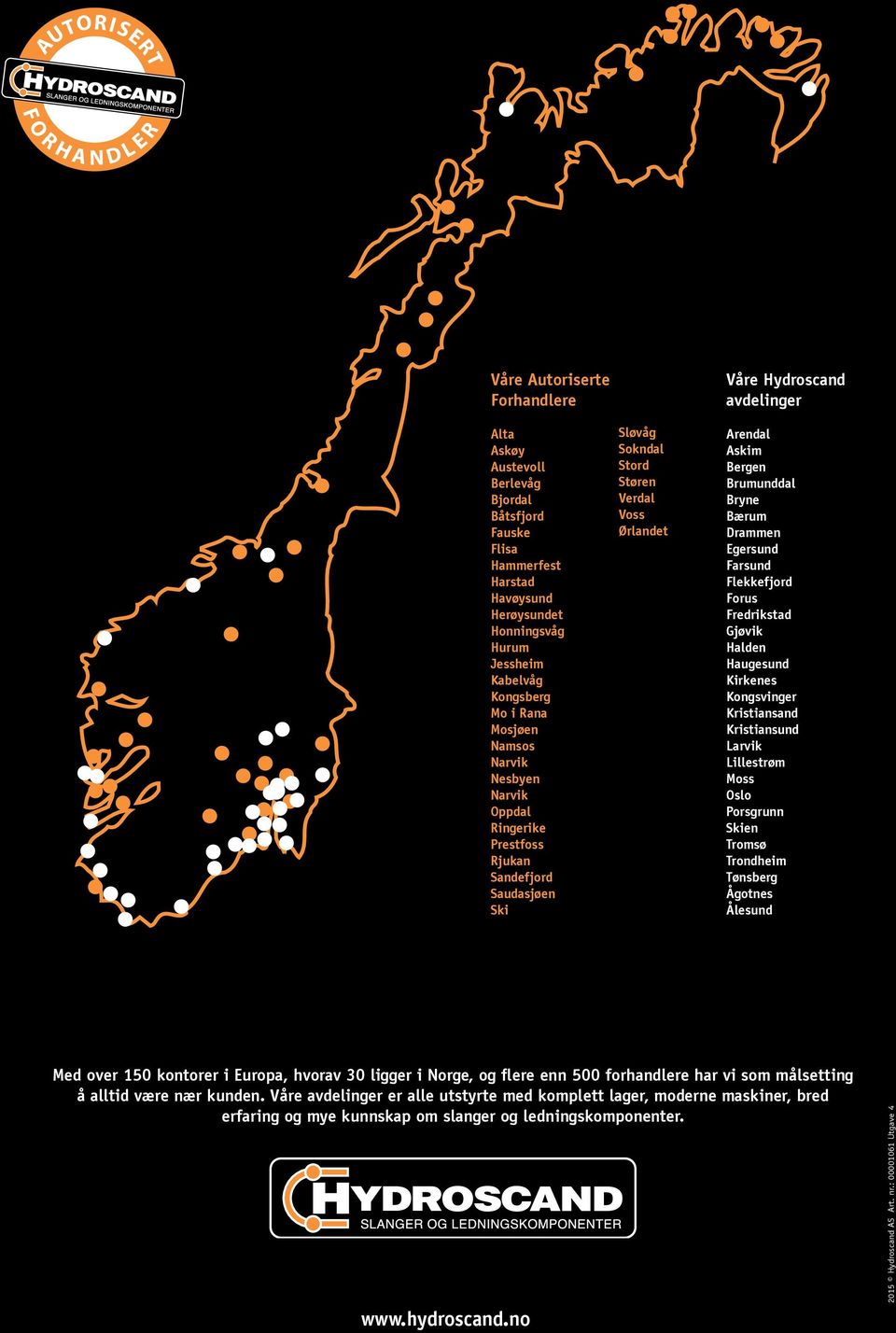 Arendal Askim Bergen Brumunddal Bryne Bærum Drammen Egersund Farsund Flekkefjord Forus Fredrikstad Gjøvik Halden Haugesund Kirkenes Kongsvinger Kristiansand Kristiansund Larvik Lillestrøm Moss Oslo