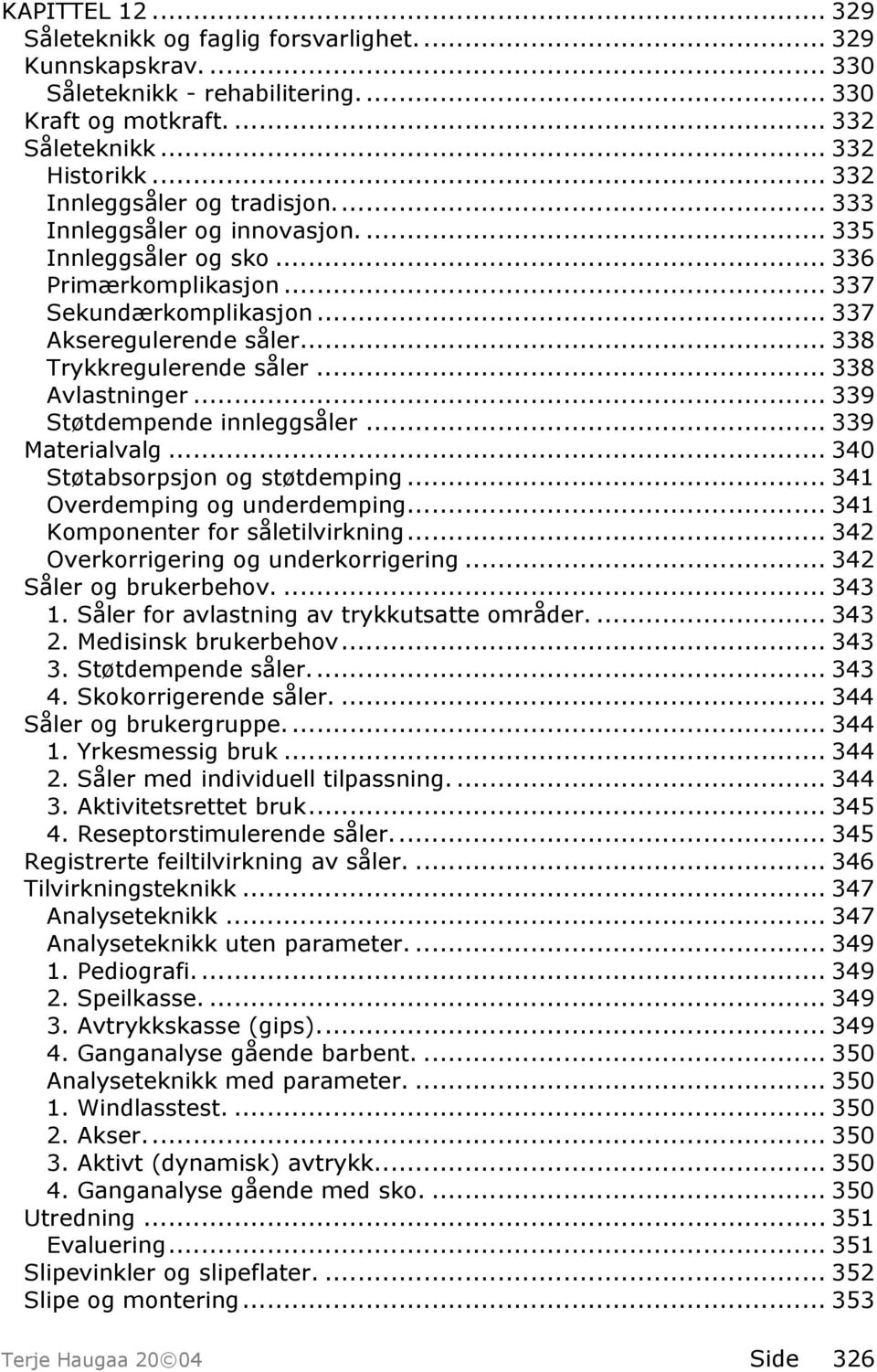 .. 338 Trykkregulerende såler... 338 Avlastninger... 339 Støtdempende innleggsåler... 339 Materialvalg... 340 Støtabsorpsjon og støtdemping... 341 Overdemping og underdemping.