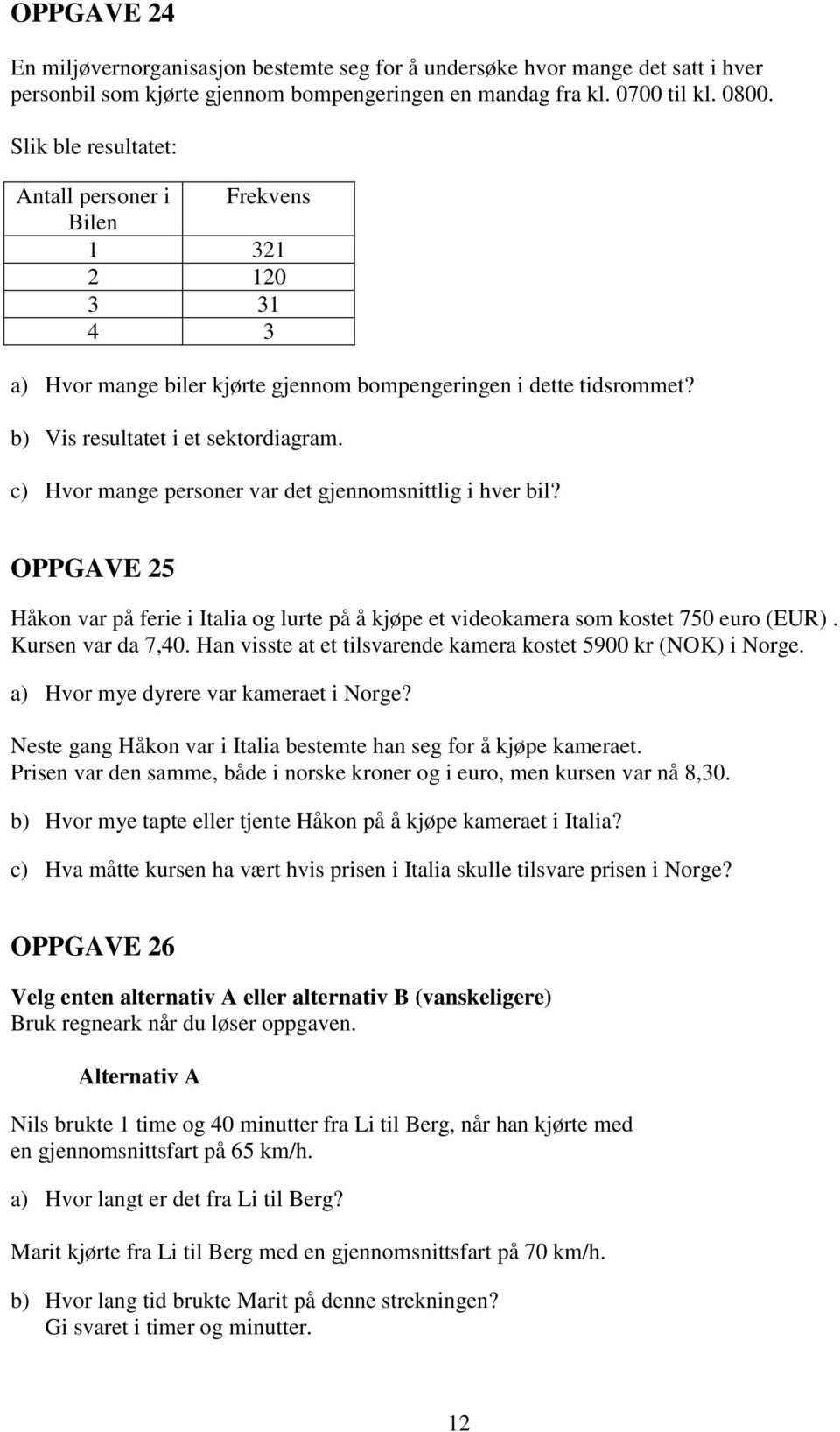 c) Hvor mange personer var det gjennomsnittlig i hver bil? OPPGAVE 25 Håkon var på ferie i Italia og lurte på å kjøpe et videokamera som kostet 750 euro (EUR). Kursen var da 7,40.