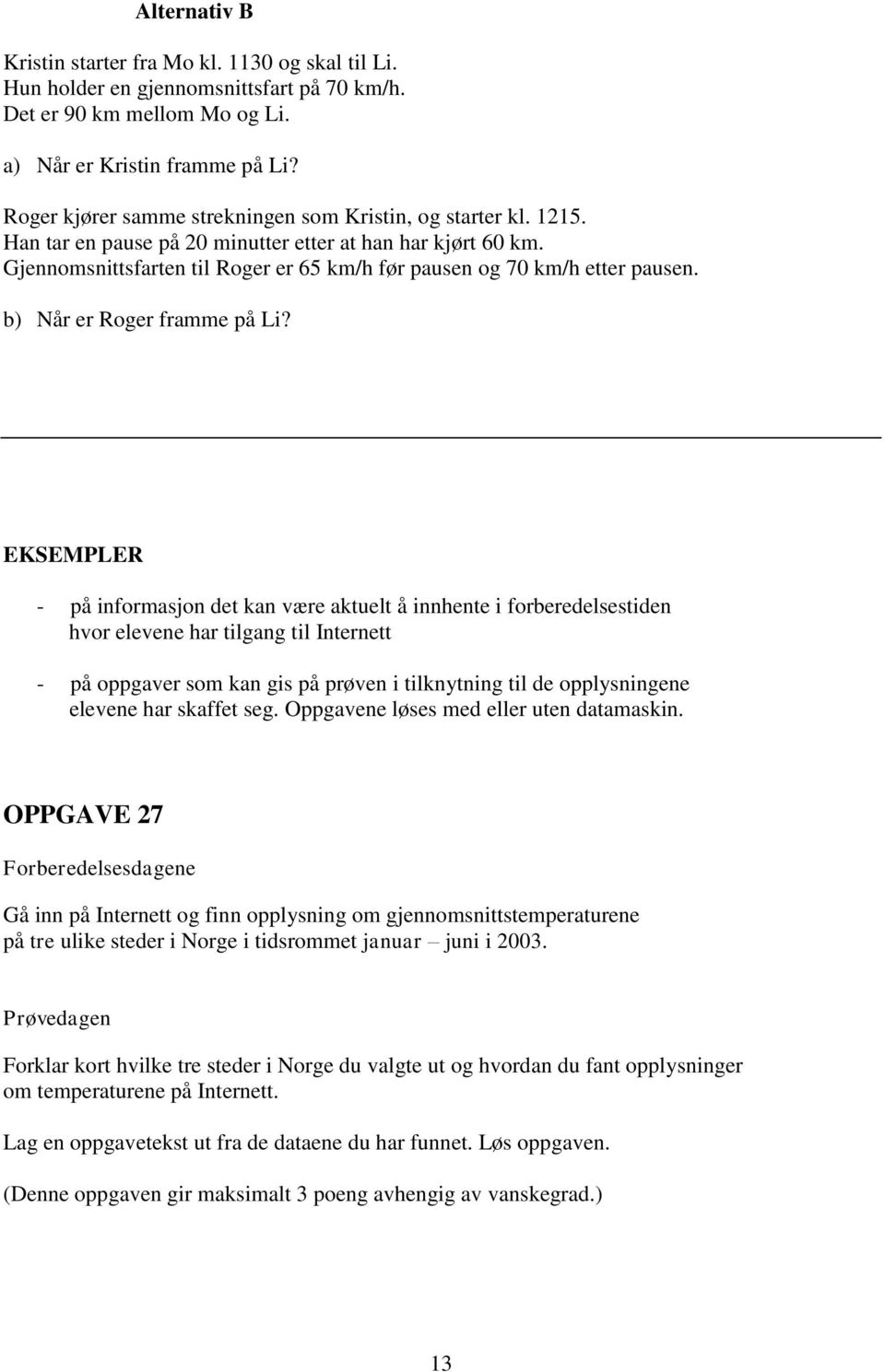 Gjennomsnittsfarten til Roger er 65 km/h før pausen og 70 km/h etter pausen. b) Når er Roger framme på Li?