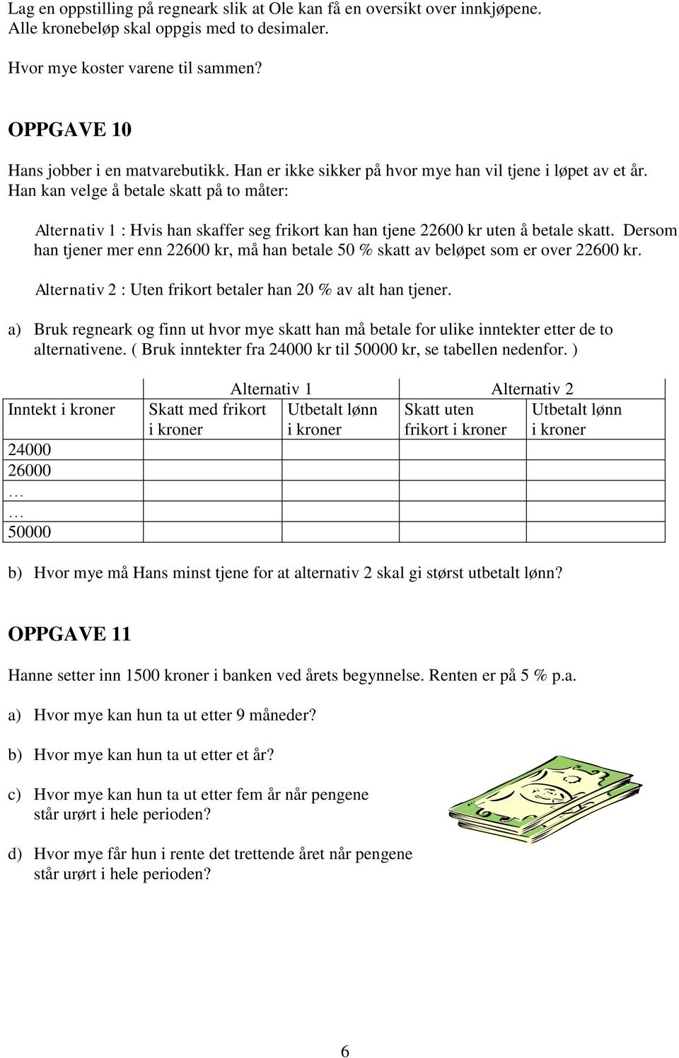 Han kan velge å betale skatt på to måter: Alternativ 1 : Hvis han skaffer seg frikort kan han tjene 22600 kr uten å betale skatt.