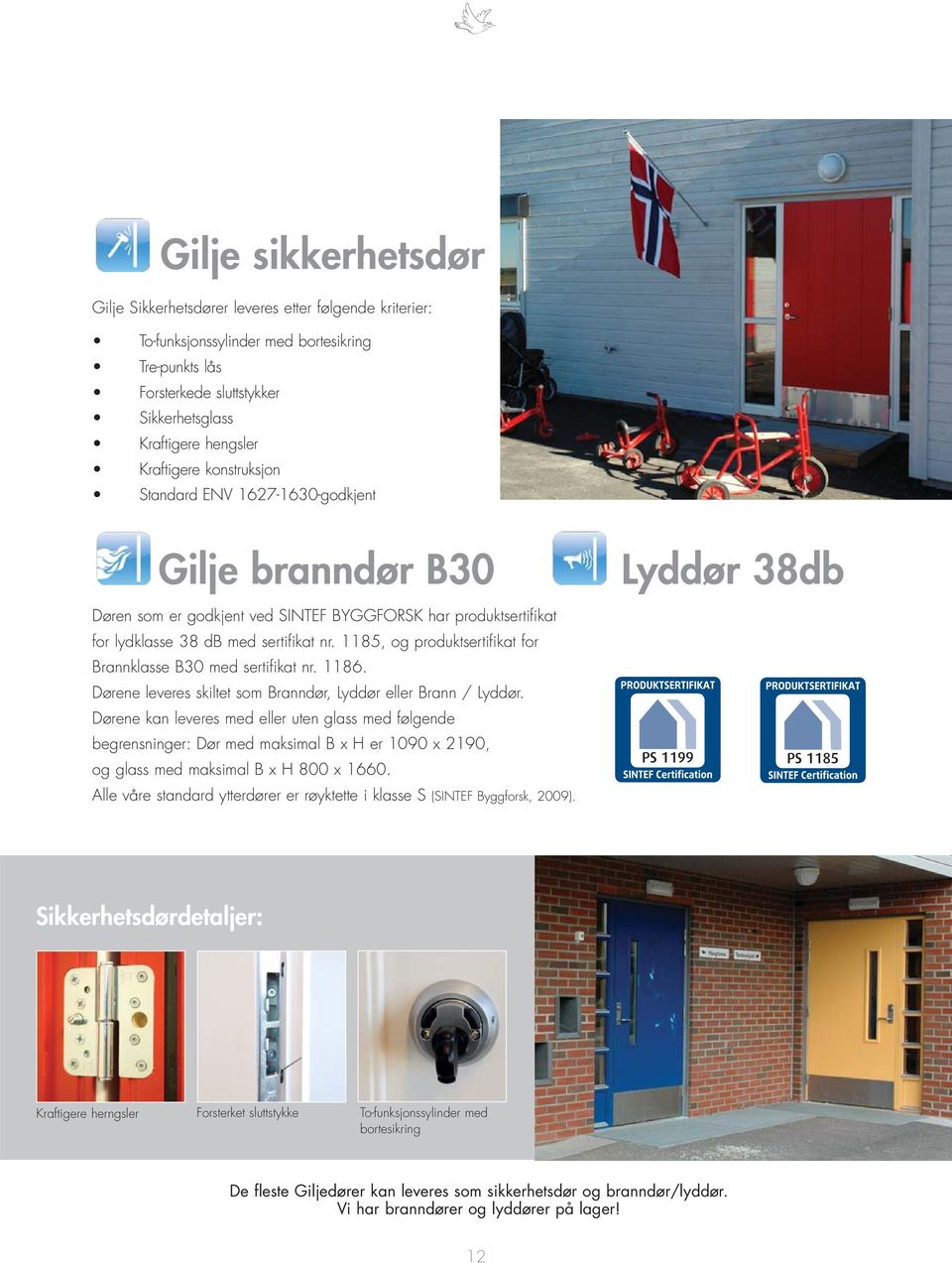 1185, og produktsertifikat for Brannklasse B30 med sertifikat nr. 1186. Dørene leveres skiltet som Branndør, Lyddør eller Brann / Lyddør.