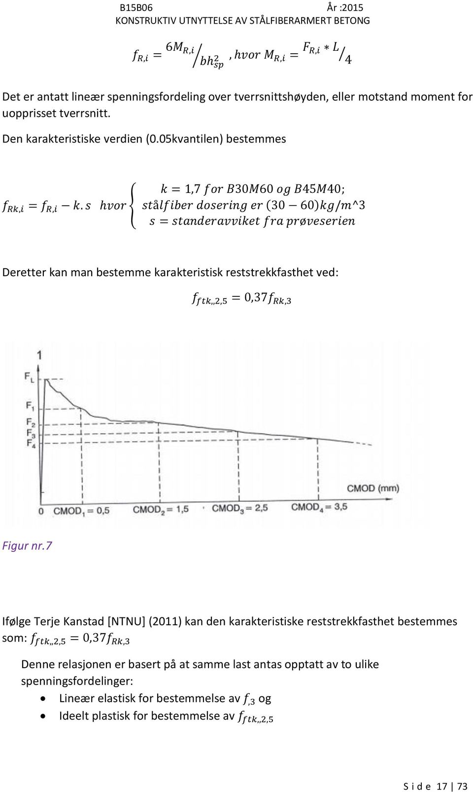 s hvor { k = 1,7 for B30M60 og B45M40; stålfiber dosering er (30 60)kg/m^3 s = standeravviket fra prøveserien Deretter kan man bestemme karakteristisk reststrekkfasthet ved: f ftk,,2,5 =