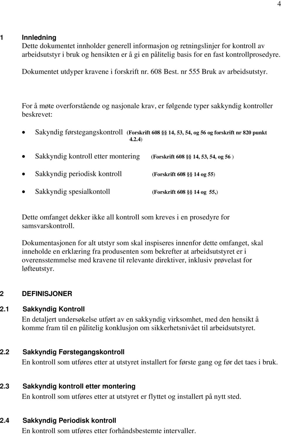 For å møte overforstående og nasjonale krav, er følgende typer sakkyndig kontroller beskrevet: Sakyndig førstegangskontroll (Forskrift 608 14, 53, 54, og 56 og forskrift nr 820