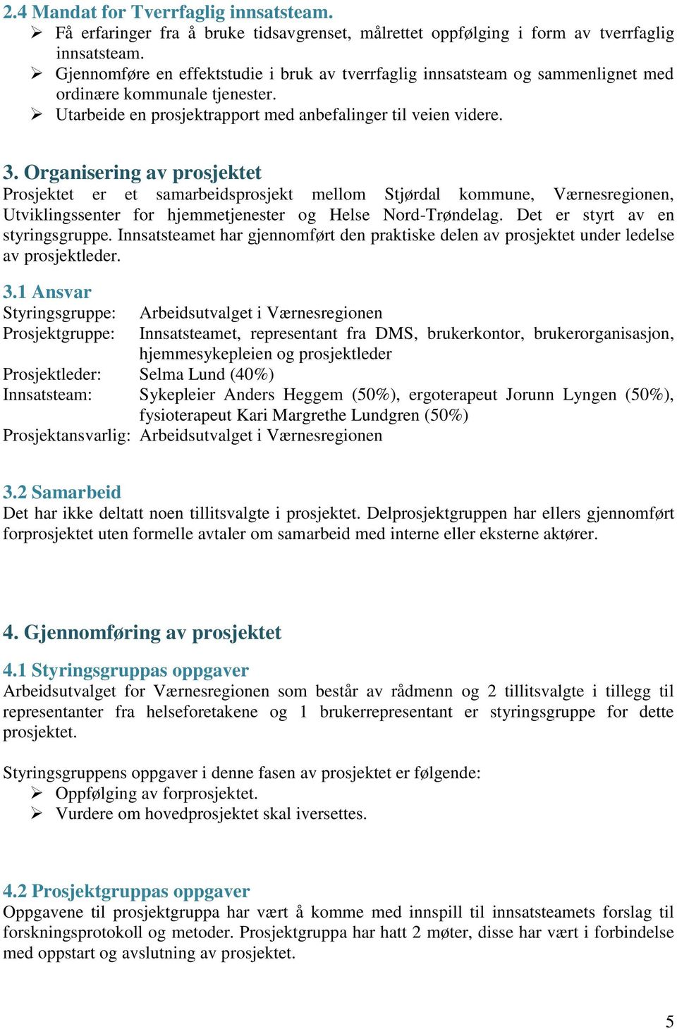 Organisering av prosjektet Prosjektet er et samarbeidsprosjekt mellom Stjørdal kommune, Værnesregionen, Utviklingssenter for hjemmetjenester og Helse Nord-Trøndelag. Det er styrt av en styringsgruppe.