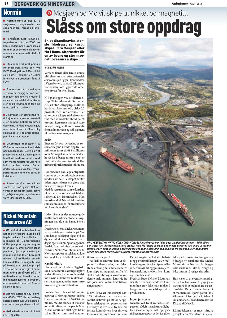 eventuelt uttak vil starte på. Avstanden til utskipning i Holandssjøen langs den nye FV78 (ferdigstilles 2014) vil bli ca 7-8km, inkludert en 2,5km internveg fra bruddområdet til FV78.