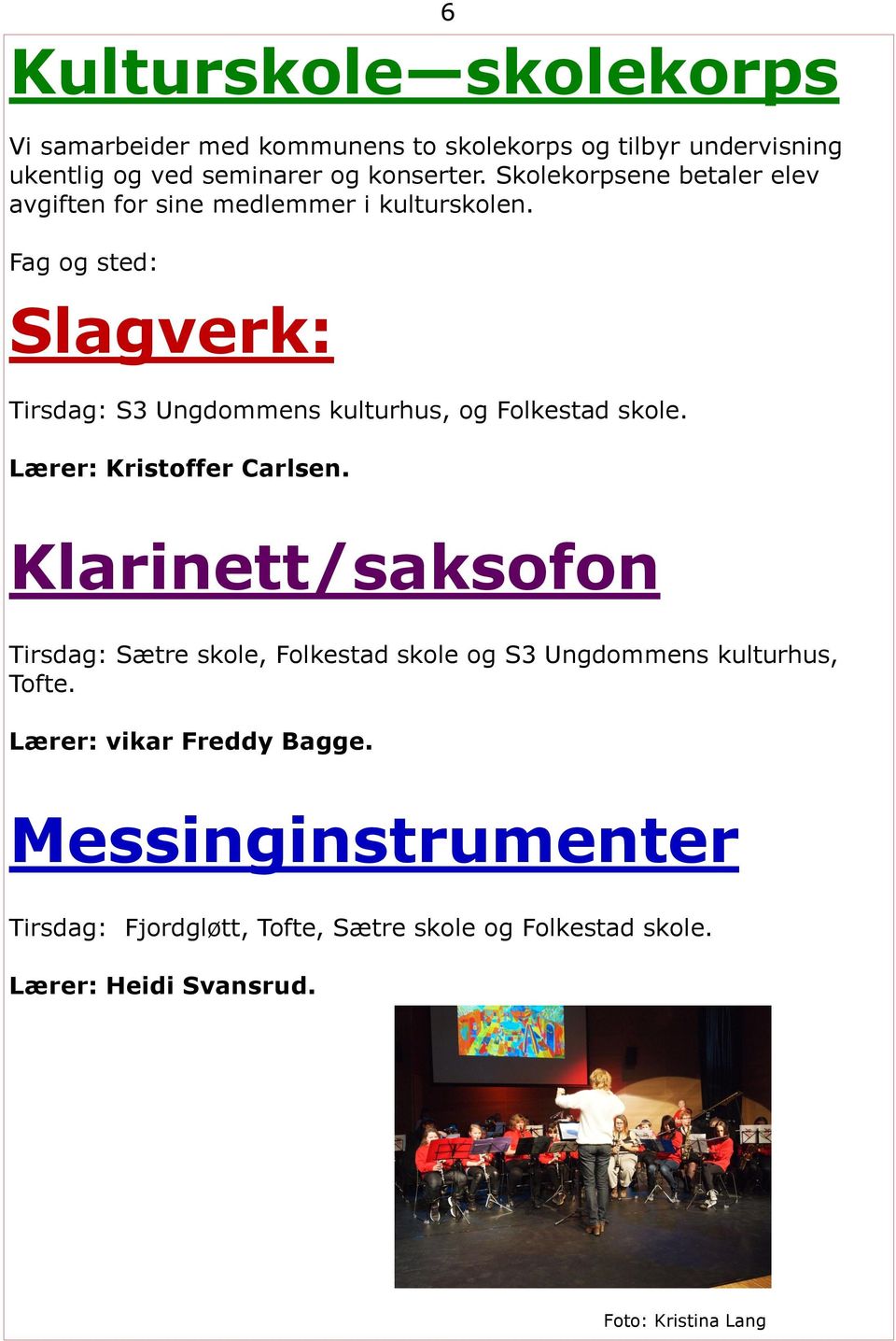 Fag og sted: Slagverk: Tirsdag: S3 Ungdommens kulturhus, og Folkestad skole. Lærer: Kristoffer Carlsen.