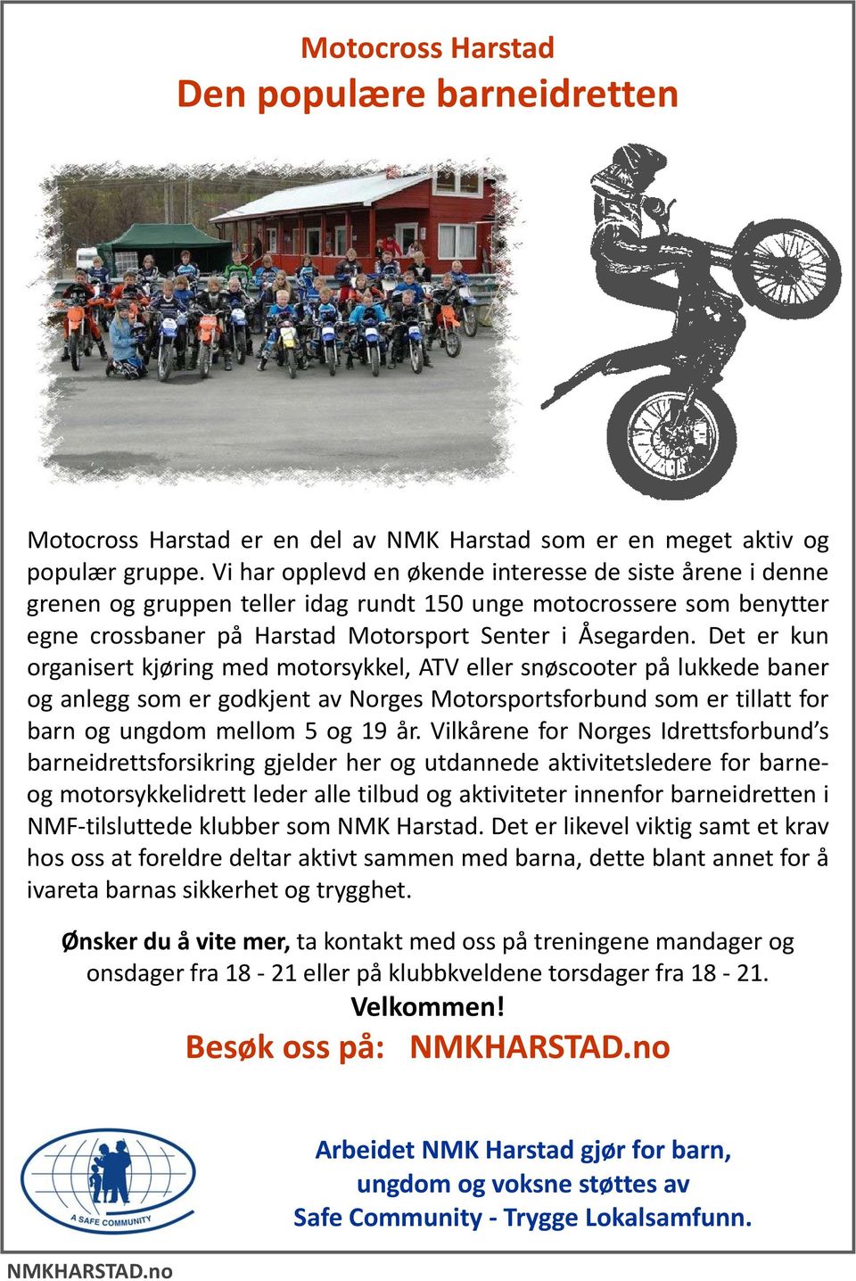 Det er kun organisert kjøring med motorsykkel, ATV eller snøscooter på lukkede baner og anlegg som er godkjent av Norges Motorsportsforbund som er tillatt for barn og ungdom mellom 5 og 19 år.