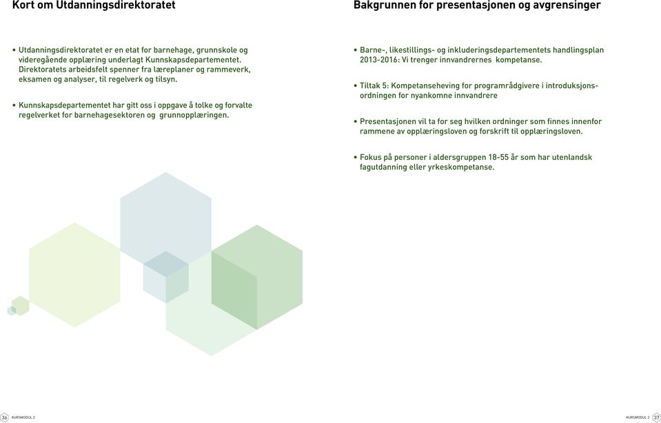 Kunnskapsdepartementet har gitt oss i oppgave å tolke og forvalte regelverket for barnehagesektoren og grunnopplæringen.