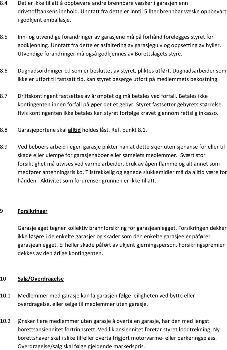 Utvendige forandringer må også godkjennes av Borettslagets styre. 8.6 Dugnadsordninger o.l som er besluttet av styret, pliktes utført.