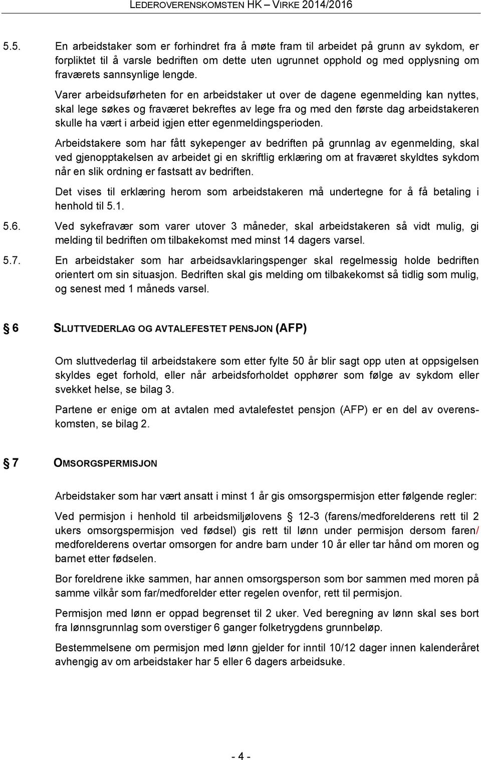 Varer arbeidsuførheten for en arbeidstaker ut over de dagene egenmelding kan nyttes, skal lege søkes og fraværet bekreftes av lege fra og med den første dag arbeidstakeren skulle ha vært i arbeid