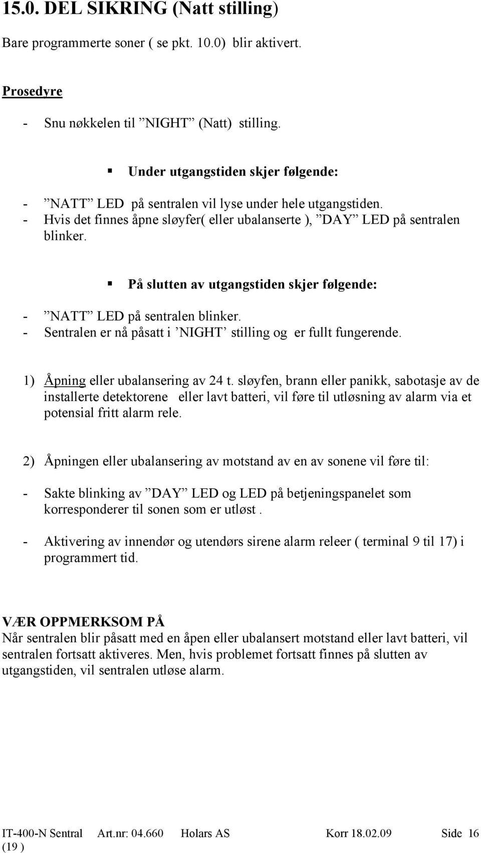 På slutten av utgangstiden skjer følgende: - NATT LED på sentralen blinker. - Sentralen er nå påsatt i NIGHT stilling og er fullt fungerende. 1) Åpning eller ubalansering av 24 t.