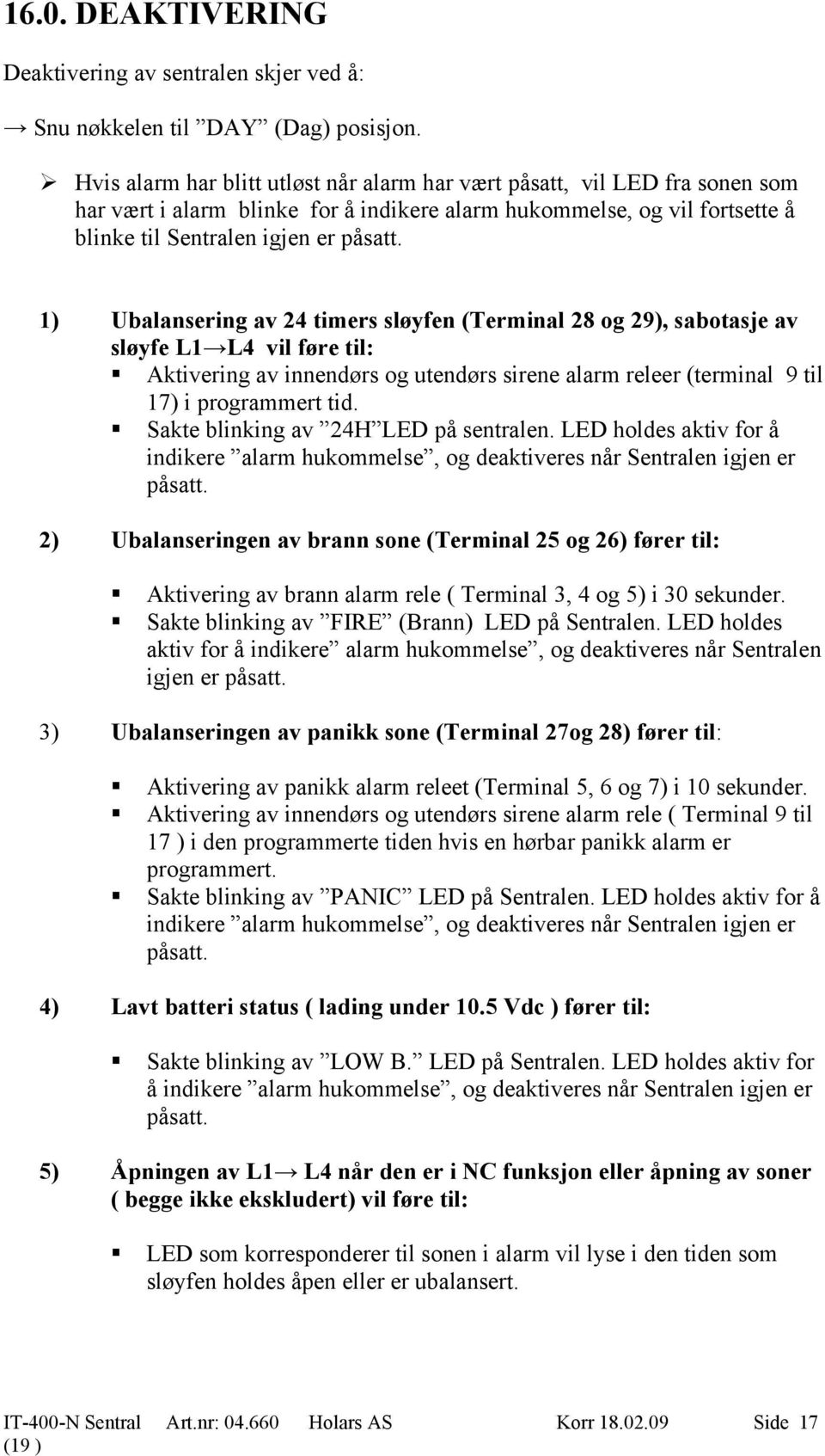 1) Ubalansering av 24 timers sløyfen (Terminal 28 og 29), sabotasje av sløyfe L1 L4 vil føre til: Aktivering av innendørs og utendørs sirene alarm releer (terminal 9 til 17) i programmert tid.