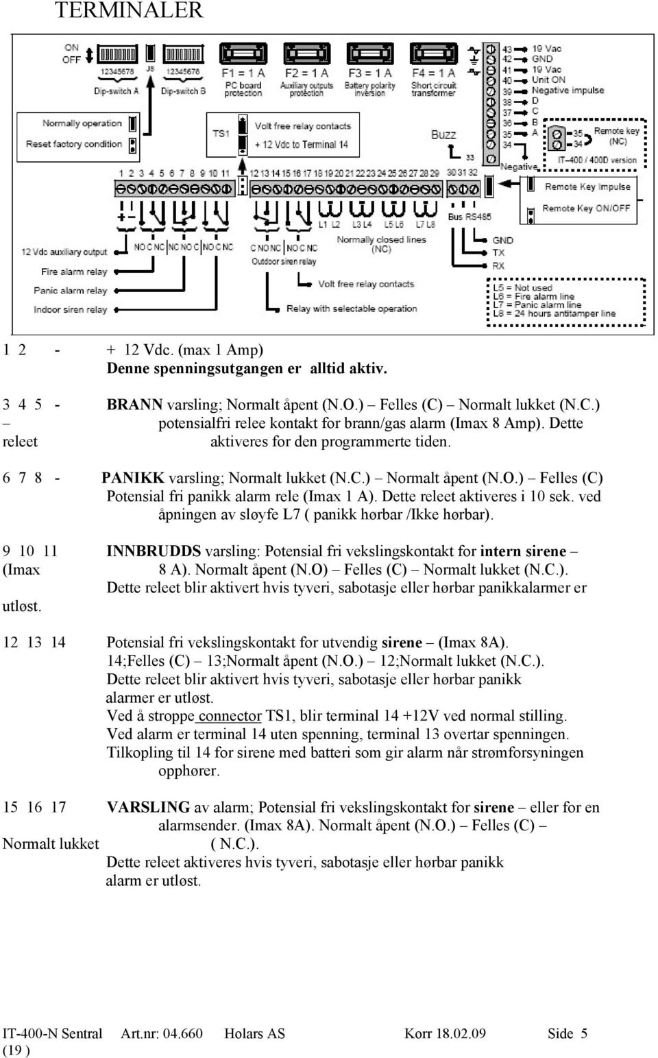 Dette releet aktiveres i 10 sek. ved åpningen av sløyfe L7 ( panikk hørbar /Ikke hørbar). 9 10 11 INNBRUDDS varsling: Potensial fri vekslingskontakt for intern sirene (Imax 8 A). Normalt åpent (N.