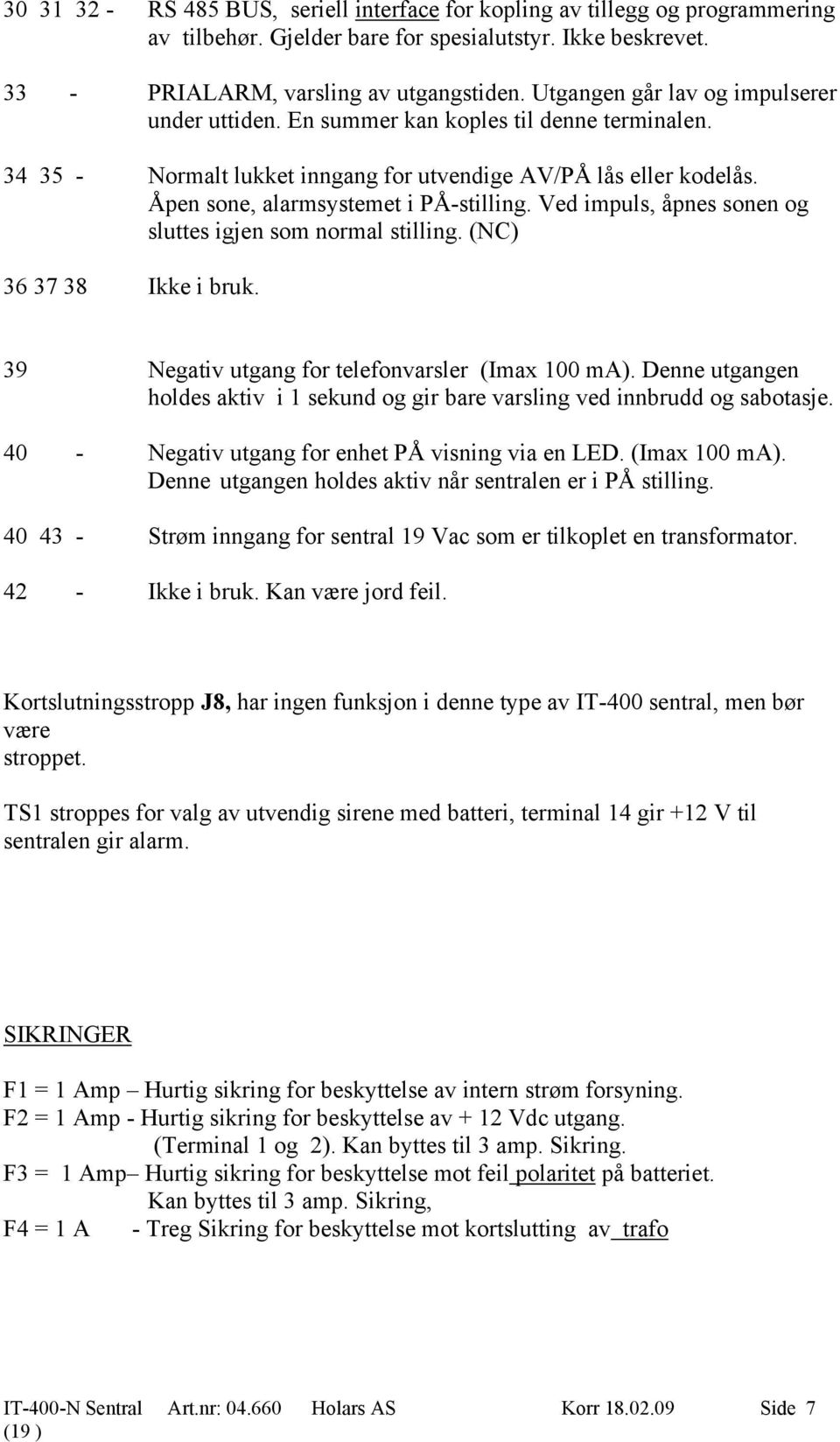 Ved impuls, åpnes sonen og sluttes igjen som normal stilling. (NC) 36 37 38 Ikke i bruk. 39 Negativ utgang for telefonvarsler (Imax 100 ma).