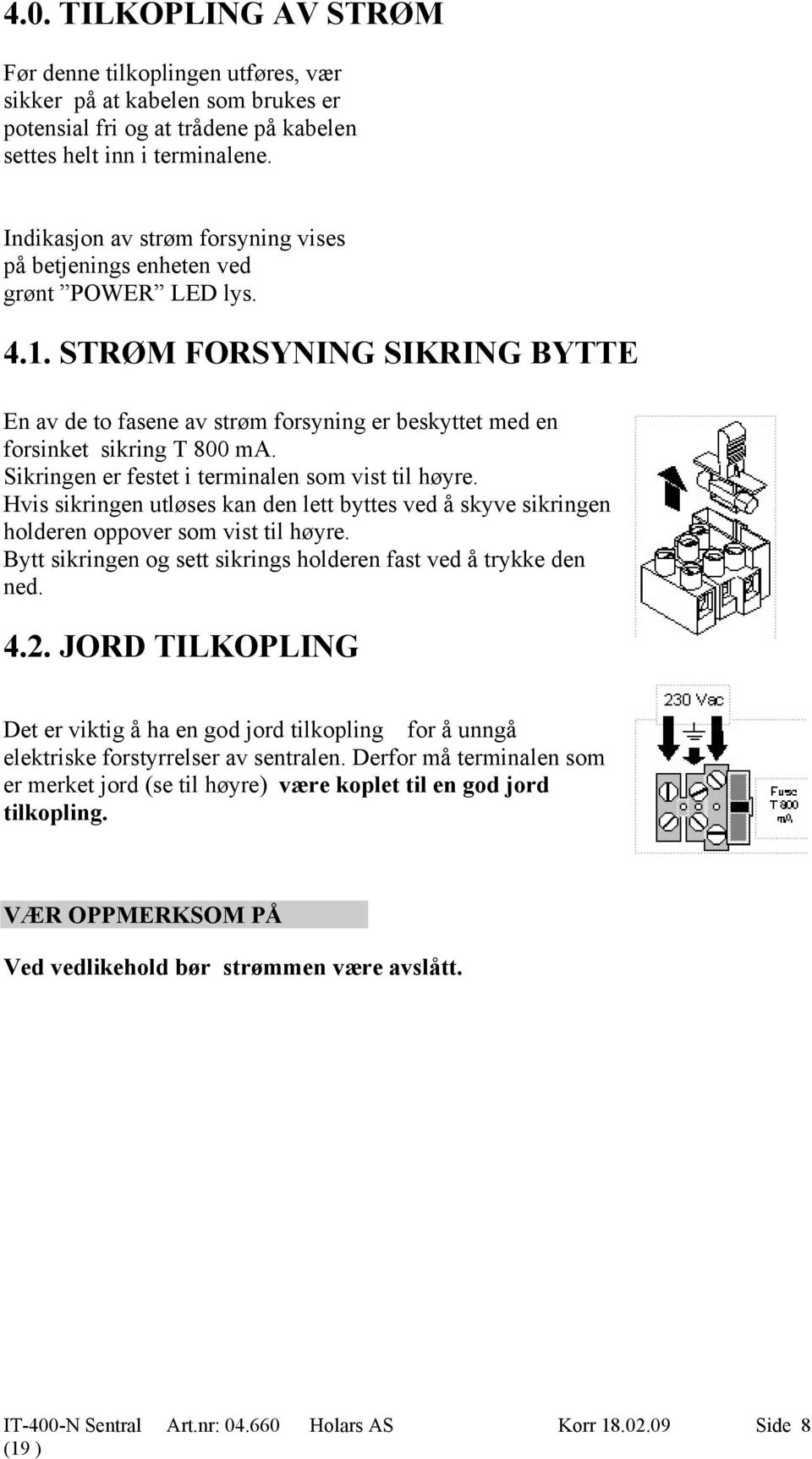 STRØM FORSYNING SIKRING BYTTE En av de to fasene av strøm forsyning er beskyttet med en forsinket sikring T 800 ma. Sikringen er festet i terminalen som vist til høyre.