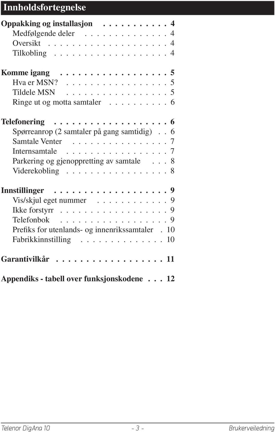 ............... 7................. 7 Parkering og gjenoppretting av samtale... 8 Viderekobling................. 8 Innstillinger................... 9 Vis/skjul eget nummer............ 9 Ikke forstyrr Telefonbok.