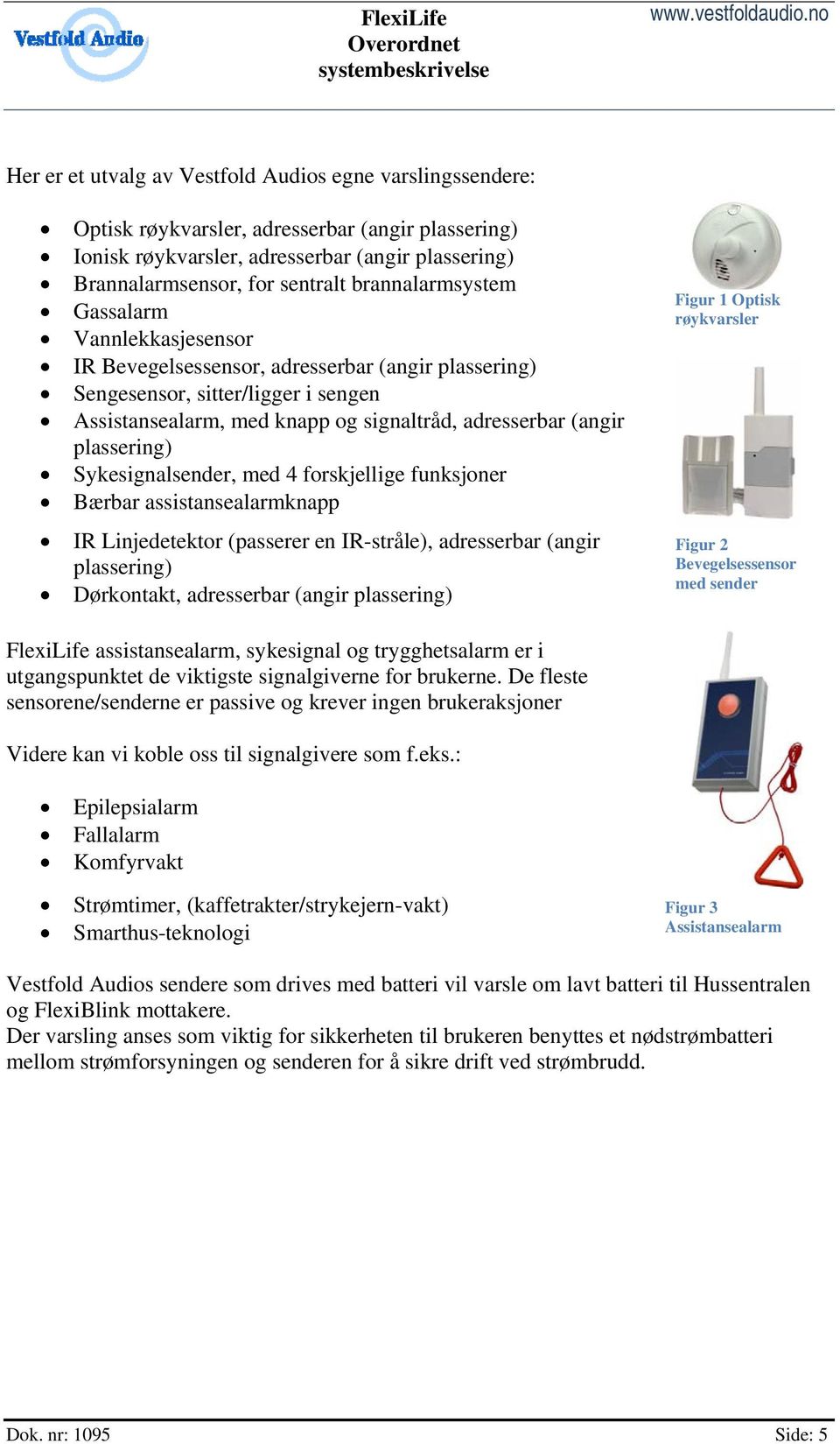 plassering) Sykesignalsender, med 4 forskjellige funksjoner Bærbar assistansealarmknapp IR Linjedetektor (passerer en IR-stråle), adresserbar (angir plassering) Dørkontakt, adresserbar (angir