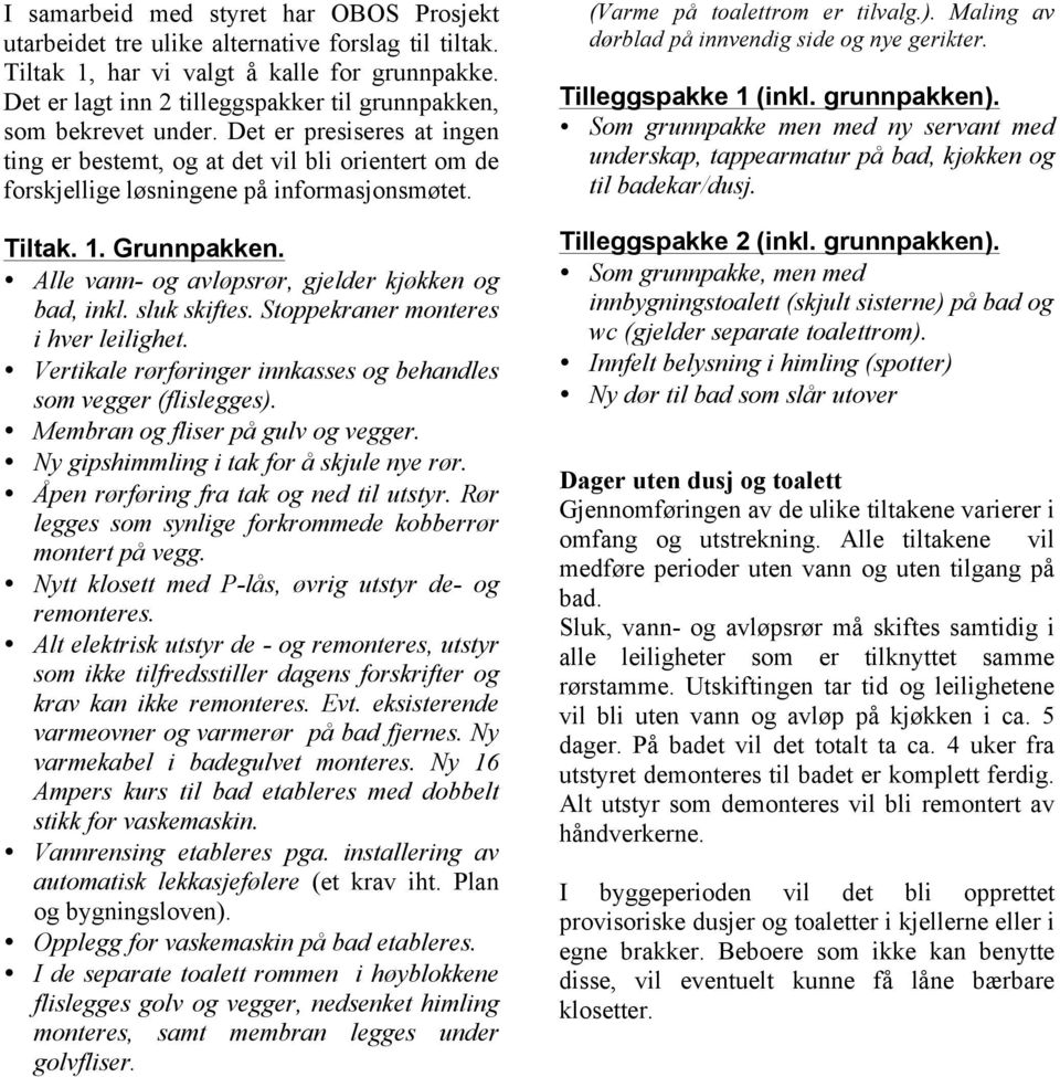 Tiltak. 1. Grunnpakken. Alle vann- og avløpsrør, gjelder kjøkken og bad, inkl. sluk skiftes. Stoppekraner monteres i hver leilighet.