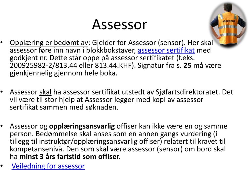 Det vil være til stor hjelp at Assessor legger med kopi av assessor sertifikat sammen med søknaden. Assessor og opplæringsansvarlig offiser kan ikke være en og samme person.