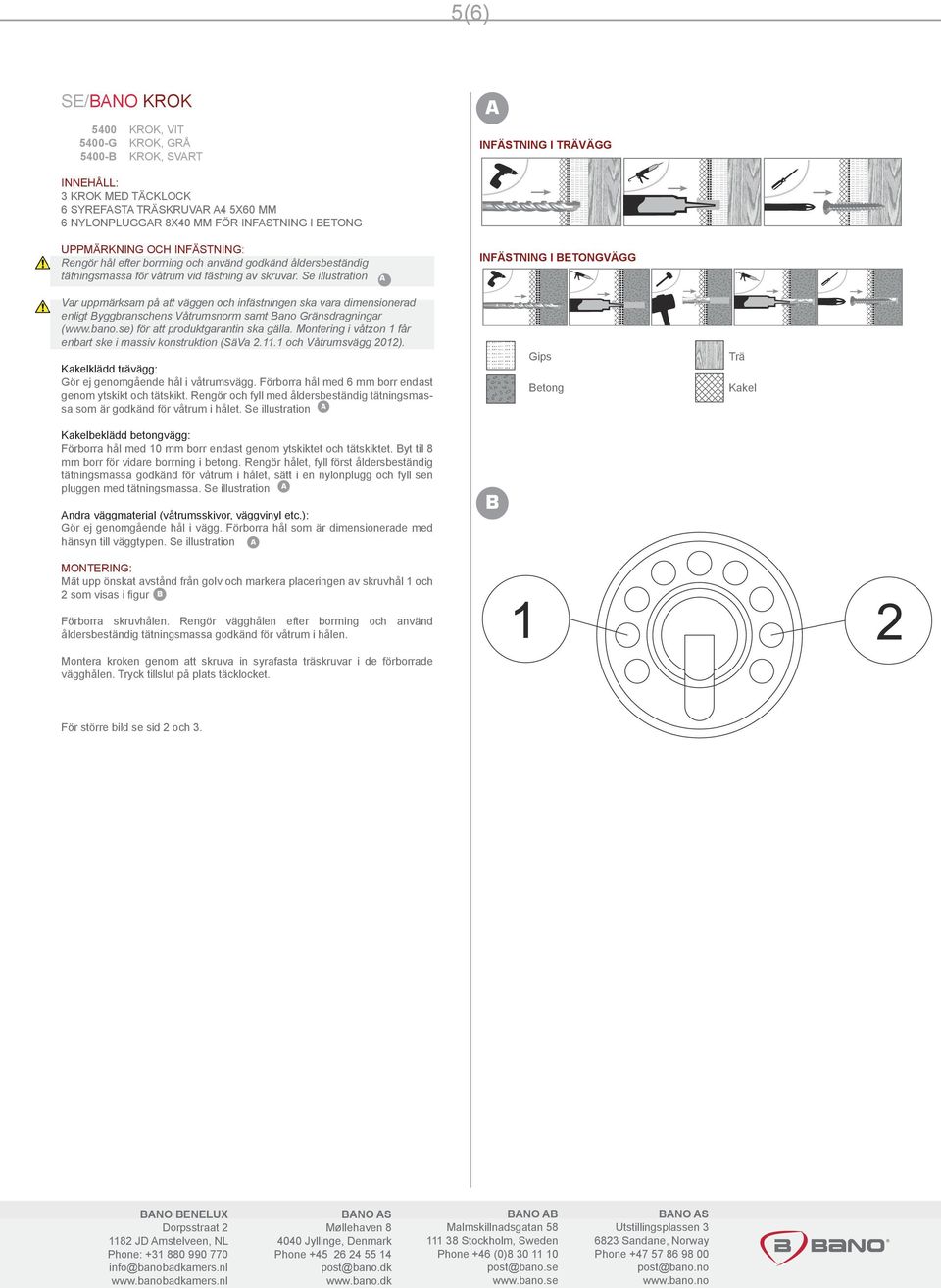 Se illustration Var uppmärksam på att väggen och infästningen ska vara dimensionerad enligt yggbranschens Våtrumsnorm samt ano Gränsdragningar () för att produktgarantin ska gälla.