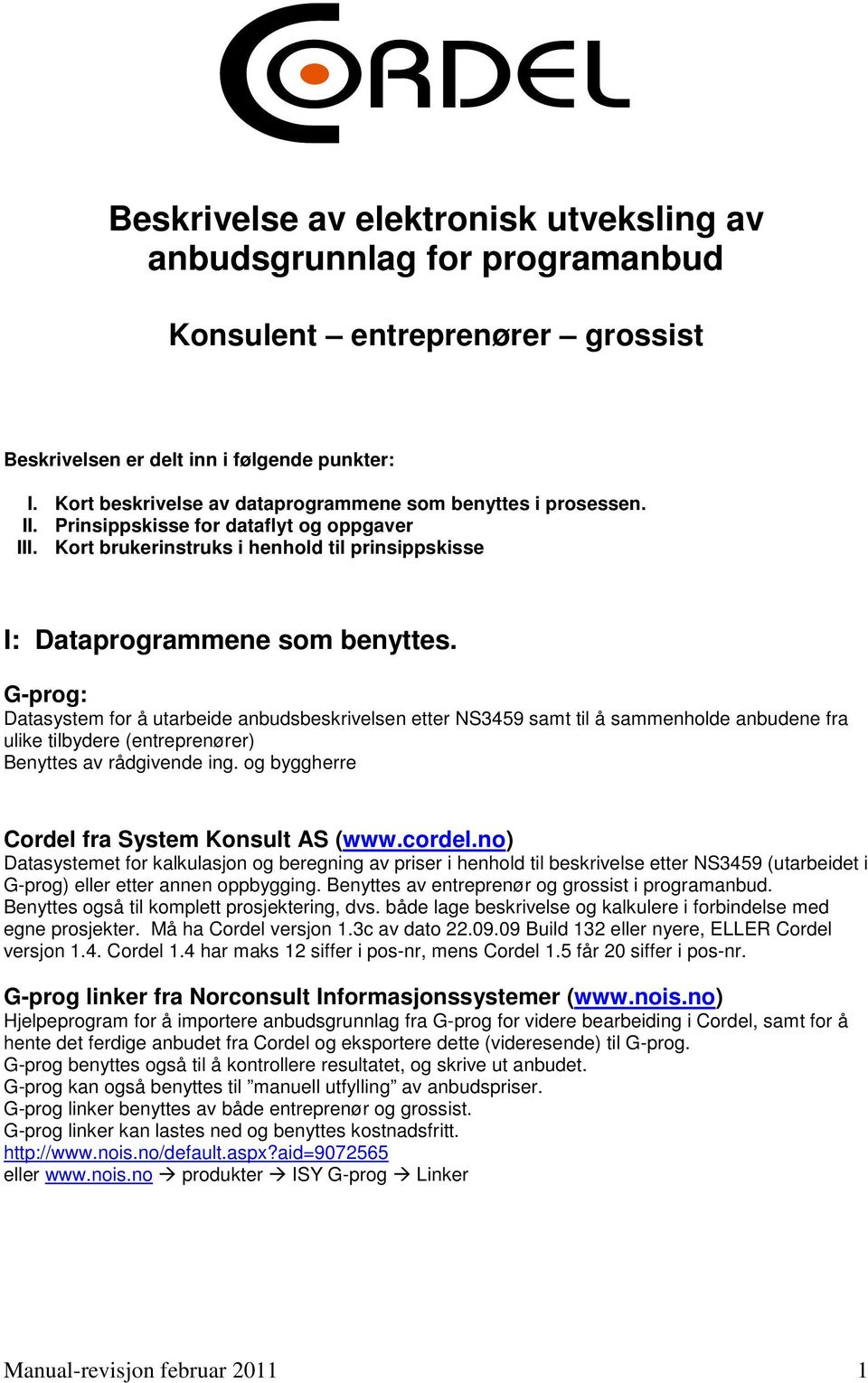 G-prog: Datasystem for å utarbeide anbudsbeskrivelsen etter NS3459 samt til å sammenholde anbudene fra ulike tilbydere (entreprenører) Benyttes av rådgivende ing.