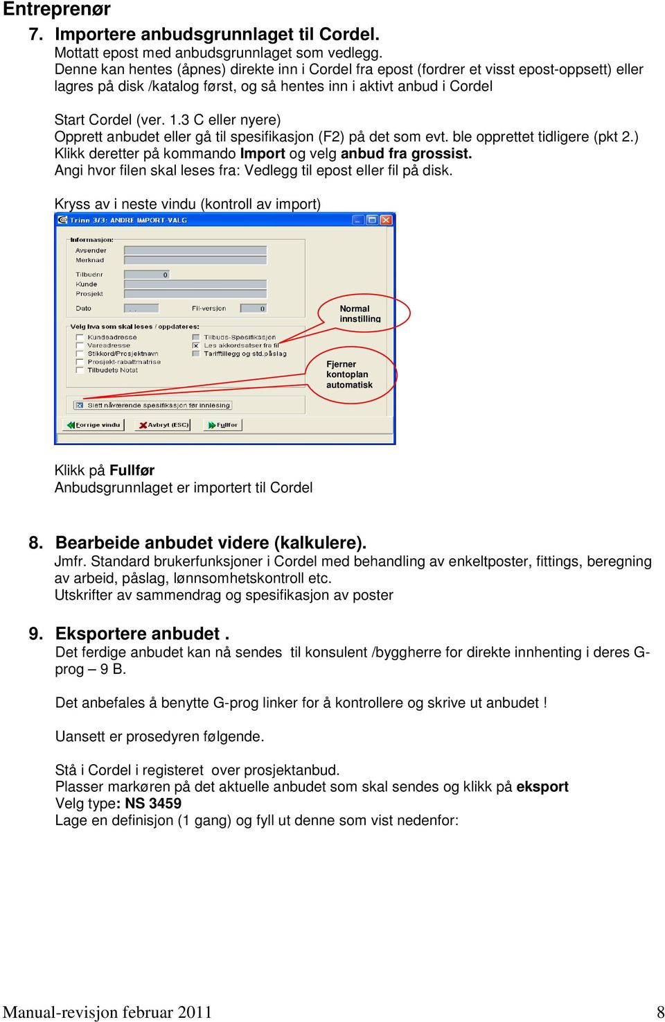 3 C eller nyere) Opprett anbudet eller gå til spesifikasjon (F2) på det som evt. ble opprettet tidligere (pkt 2.) Klikk deretter på kommando Import og velg anbud fra grossist.