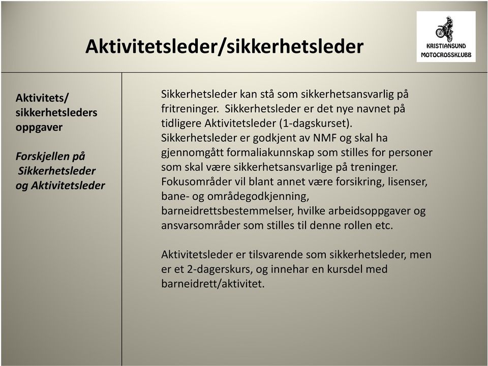 Sikkerhetsleder er godkjent av NMF og skal ha gjennomgått formaliakunnskap som stilles for personer som skal være sikkerhetsansvarlige på treninger.