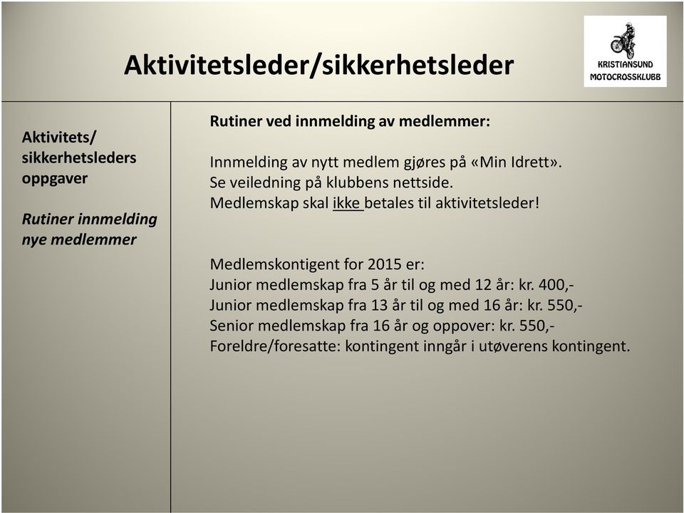 Medlemskontigent for 2015 er: Junior medlemskap fra 5 år til og med 12 år: kr.