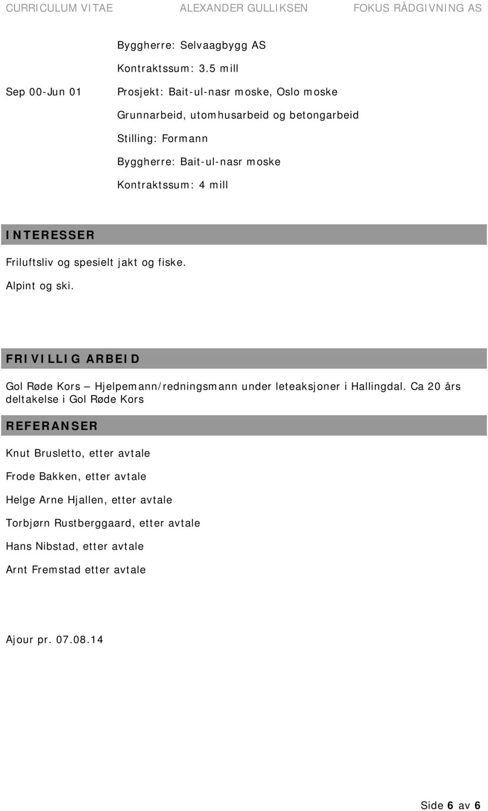 mill INTERESSER Friluftsliv og spesielt jakt og fiske. Alpint og ski.