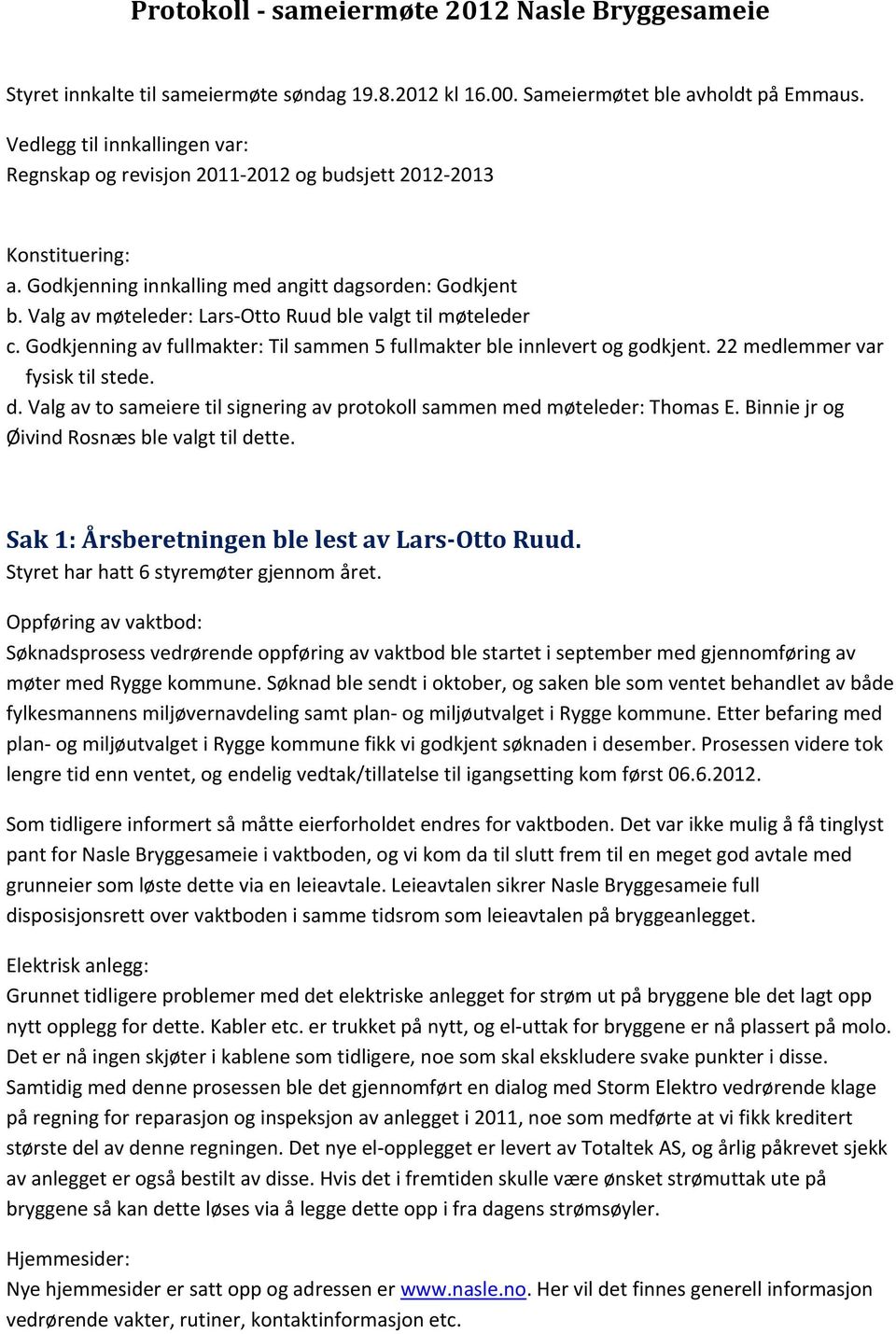 Valg av møteleder: Lars Otto Ruud ble valgt til møteleder c. Godkjenning av fullmakter: Til sammen 5 fullmakter ble innlevert og godkjent. 22 medlemmer var fysisk til stede. d.