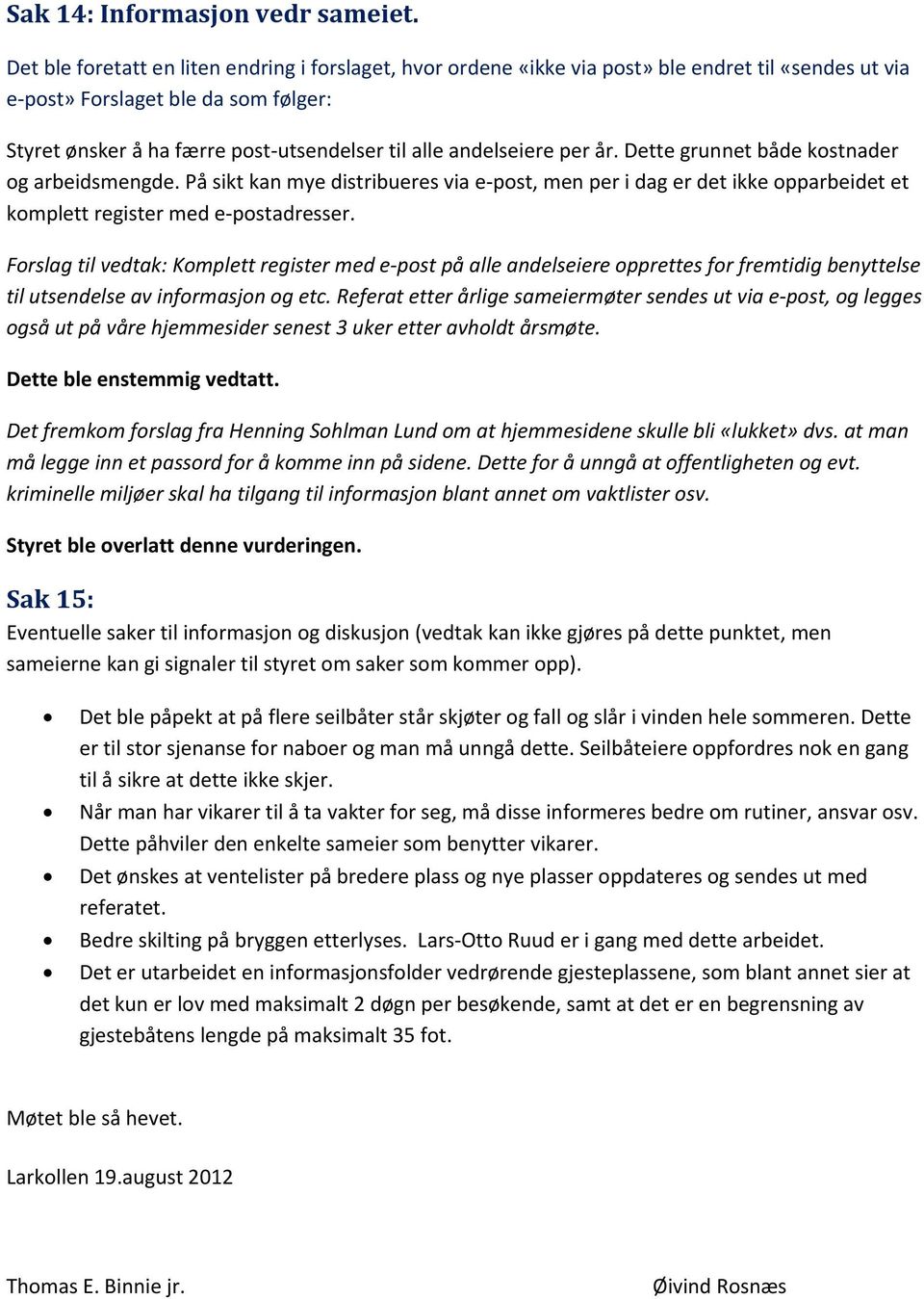 andelseiere per år. Dette grunnet både kostnader og arbeidsmengde. På sikt kan mye distribueres via e post, men per i dag er det ikke opparbeidet et komplett register med e postadresser.