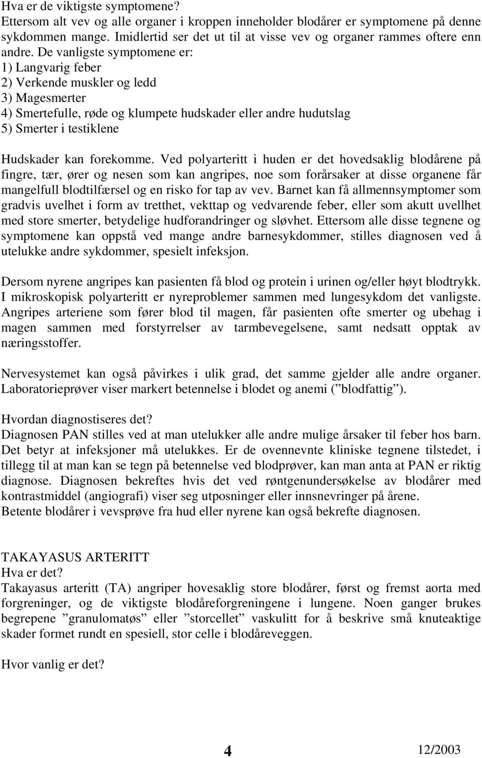 De vanligste symptomene er: 1) Langvarig feber 2) Verkende muskler og ledd 3) Magesmerter 4) Smertefulle, røde og klumpete hudskader eller andre hudutslag 5) Smerter i testiklene Hudskader kan