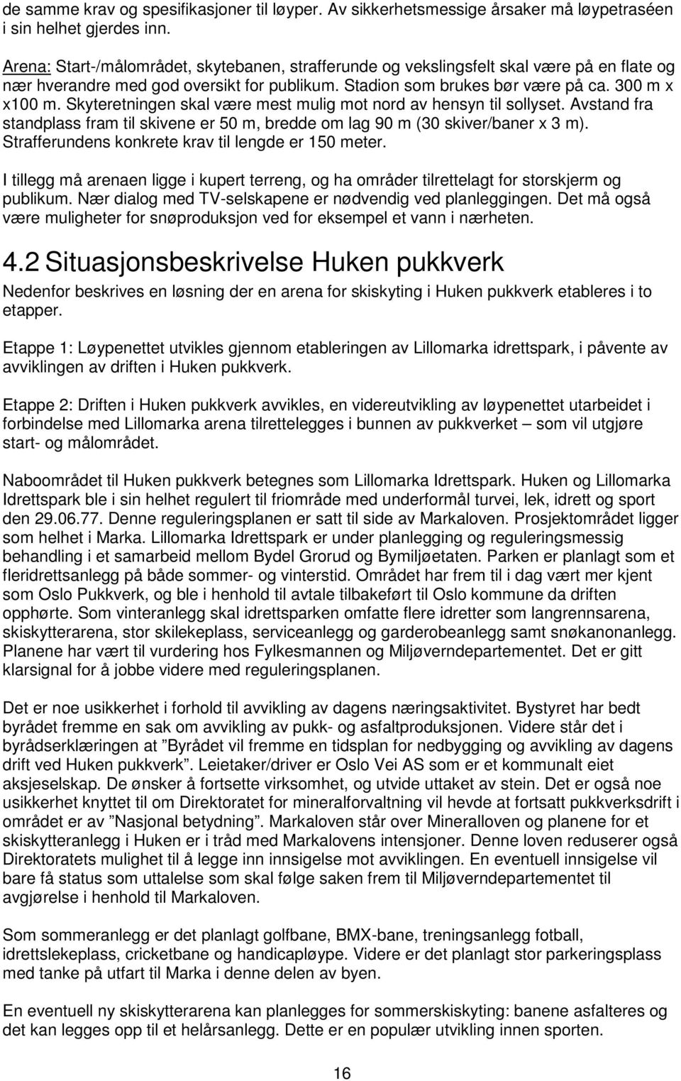 Skyteretningen skal være mest mulig mot nord av hensyn til sollyset. Avstand fra standplass fram til skivene er 50 m, bredde om lag 90 m (30 skiver/baner x 3 m).