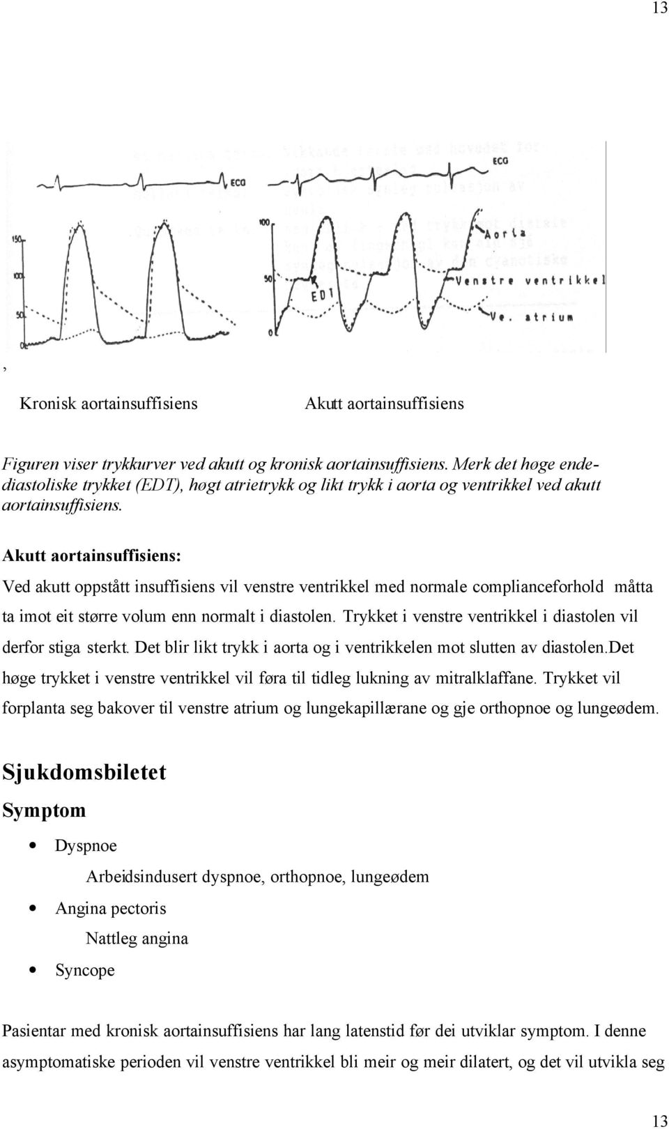 Akutt aortainsuffisiens: Ved akutt oppstått insuffisiens vil venstre ventrikkel med normale complianceforhold måtta ta imot eit større volum enn normalt i diastolen.