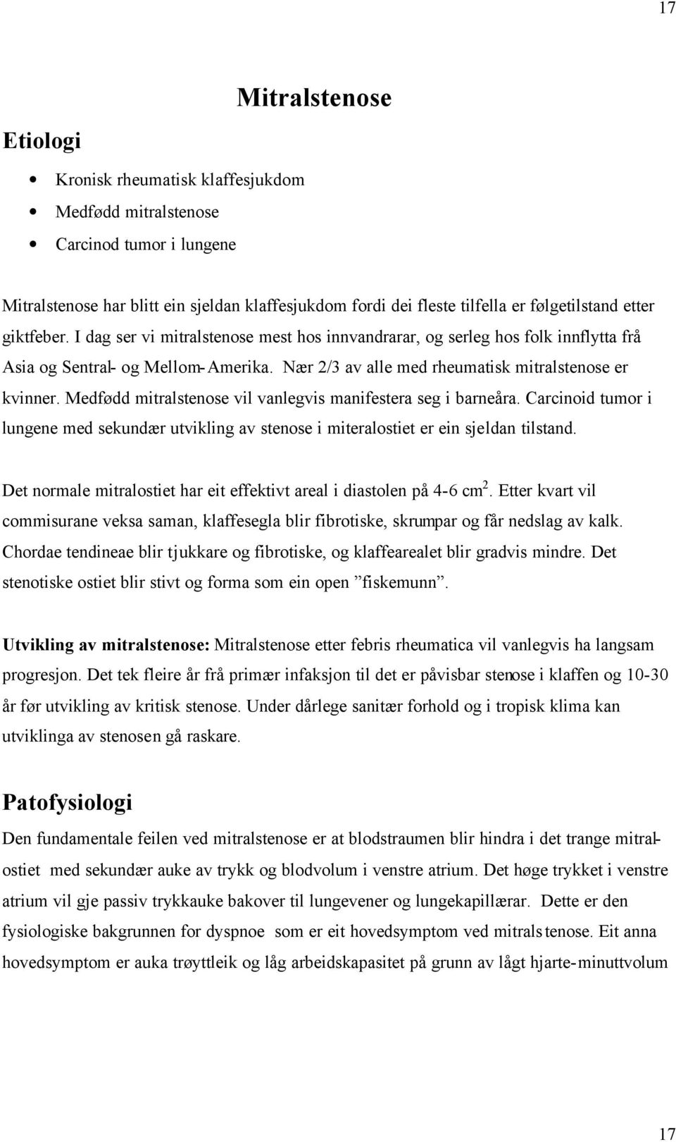 Medfødd mitralstenose vil vanlegvis manifestera seg i barneåra. Carcinoid tumor i lungene med sekundær utvikling av stenose i miteralostiet er ein sjeldan tilstand.