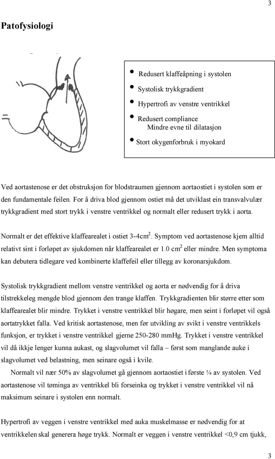 For å driva blod gjennom ostiet må det utviklast ein transvalvulær trykkgradient med stort trykk i venstre ventrikkel og normalt eller redusert trykk i aorta.