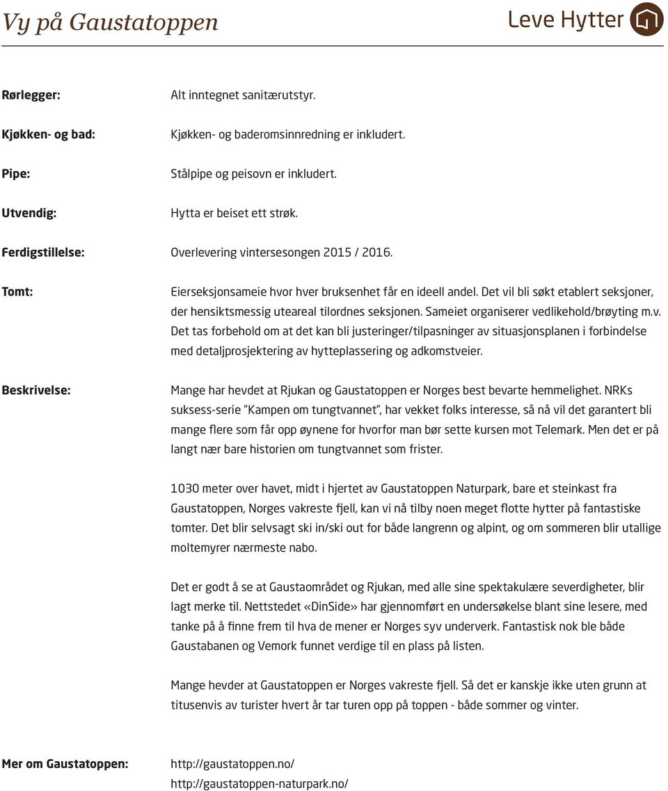 Det vil bli søkt etablert seksjoner, der hensiktsmessig uteareal tilordnes seksjonen. Sameiet organiserer vedlikehold/brøyting m.v. Det tas forbehold om at det kan bli justeringer/tilpasninger av situasjonsplanen i forbindelse med detaljprosjektering av hytteplassering og adkomstveier.