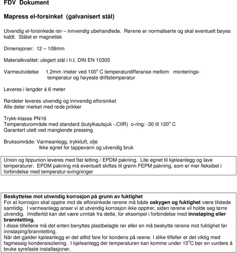 driftstemperatur Leveres i lengder á 6 meter Rørdeler leveres utvendig og innvendig elforsinket Alle deler merket med røde prikker Trykk-klasse PN16 Temperaturområde med standard (butylkautsjuk -.