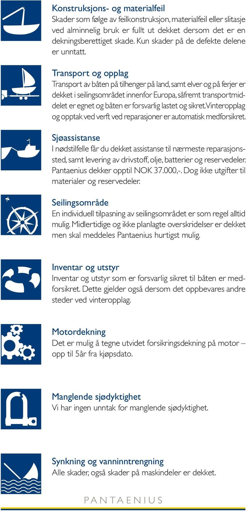 Transport og opplag Transport av båten på tilhenger på land, samt elver og på ferjer er dekket i seilingsområdet innenfor Europa, såfremt transportmiddelet er egnet og båten er forsvarlig lastet og