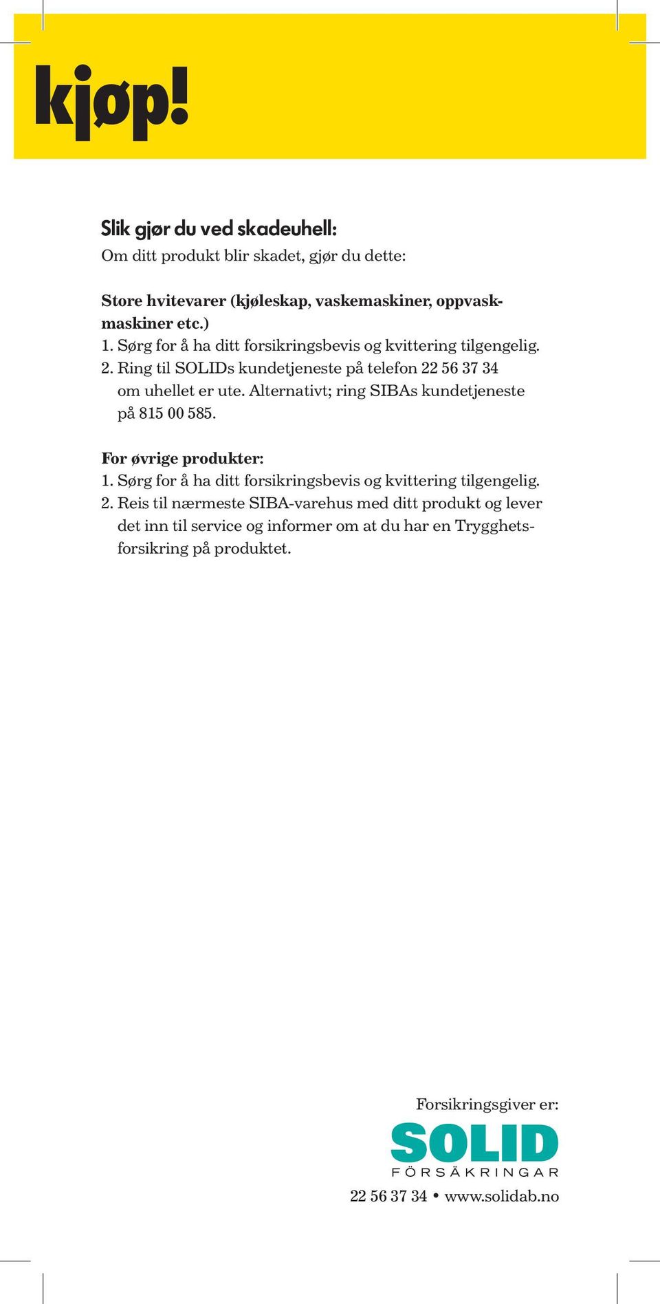 Alternativt; ring SIBAs kundetjeneste på 815 00 585. For øvrige produkter: 1. Sørg for å ha ditt forsikringsbevis og kvittering tilgengelig. 2.