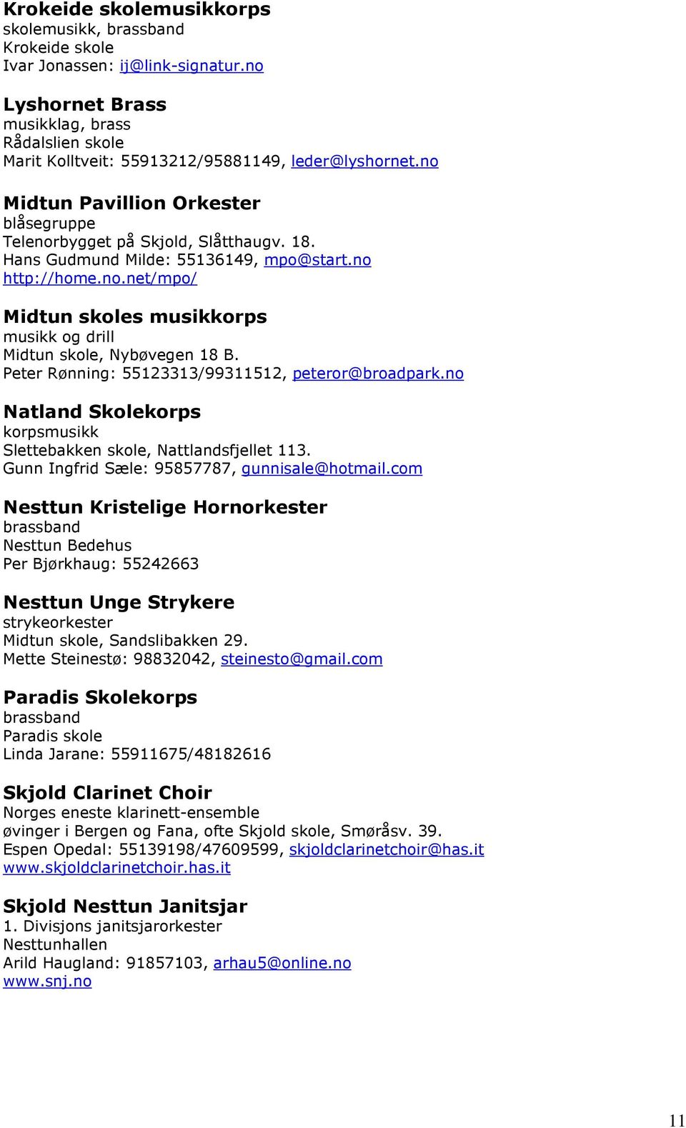 Peter Rønning: 55123313/99311512, peteror@broadpark.no Natland Skolekorps korpsmusikk Slettebakken skole, Nattlandsfjellet 113. Gunn Ingfrid Sæle: 95857787, gunnisale@hotmail.