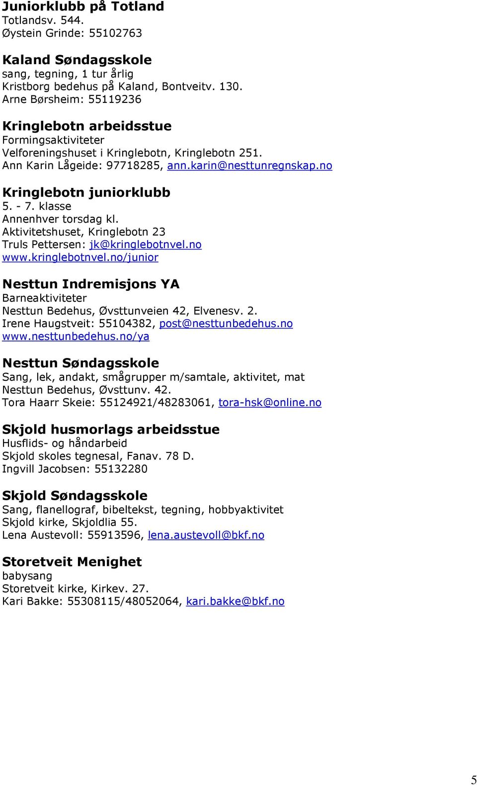 no Kringlebotn juniorklubb 5. - 7. klasse Annenhver torsdag kl. Aktivitetshuset, Kringlebotn 23 Truls Pettersen: jk@kringlebotnvel.
