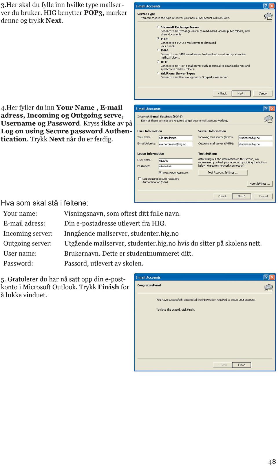 Hva som skal stå i feltene: Your name: E-mail adress: Incoming server: Outgoing server: User name: Password: Visningsnavn, som oftest ditt fulle navn. Din e-postadresse utlevert fra HIG.