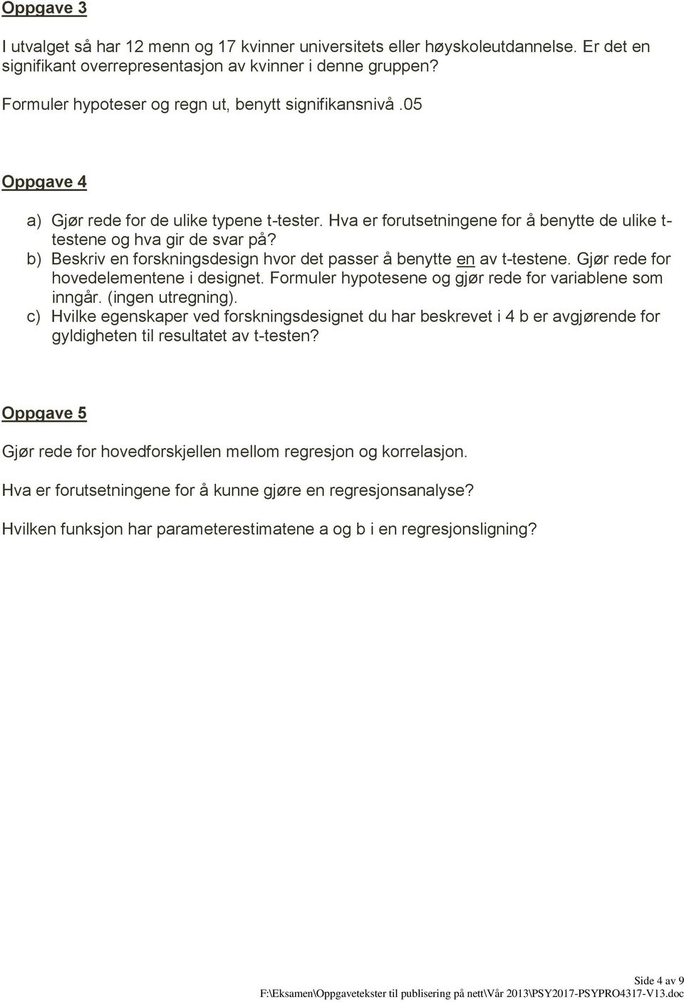 b) Beskriv en forskningsdesign hvor det passer å benytte en av t-testene. Gjør rede for hovedelementene i designet. Formuler hypotesene og gjør rede for variablene som inngår. (ingen utregning).