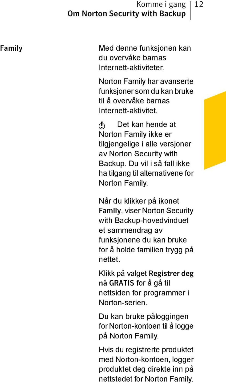 w Det kan hende at Norton Family ikke er tilgjengelige i alle versjoner av Norton Security with Backup. Du vil i så fall ikke ha tilgang til alternativene for Norton Family.