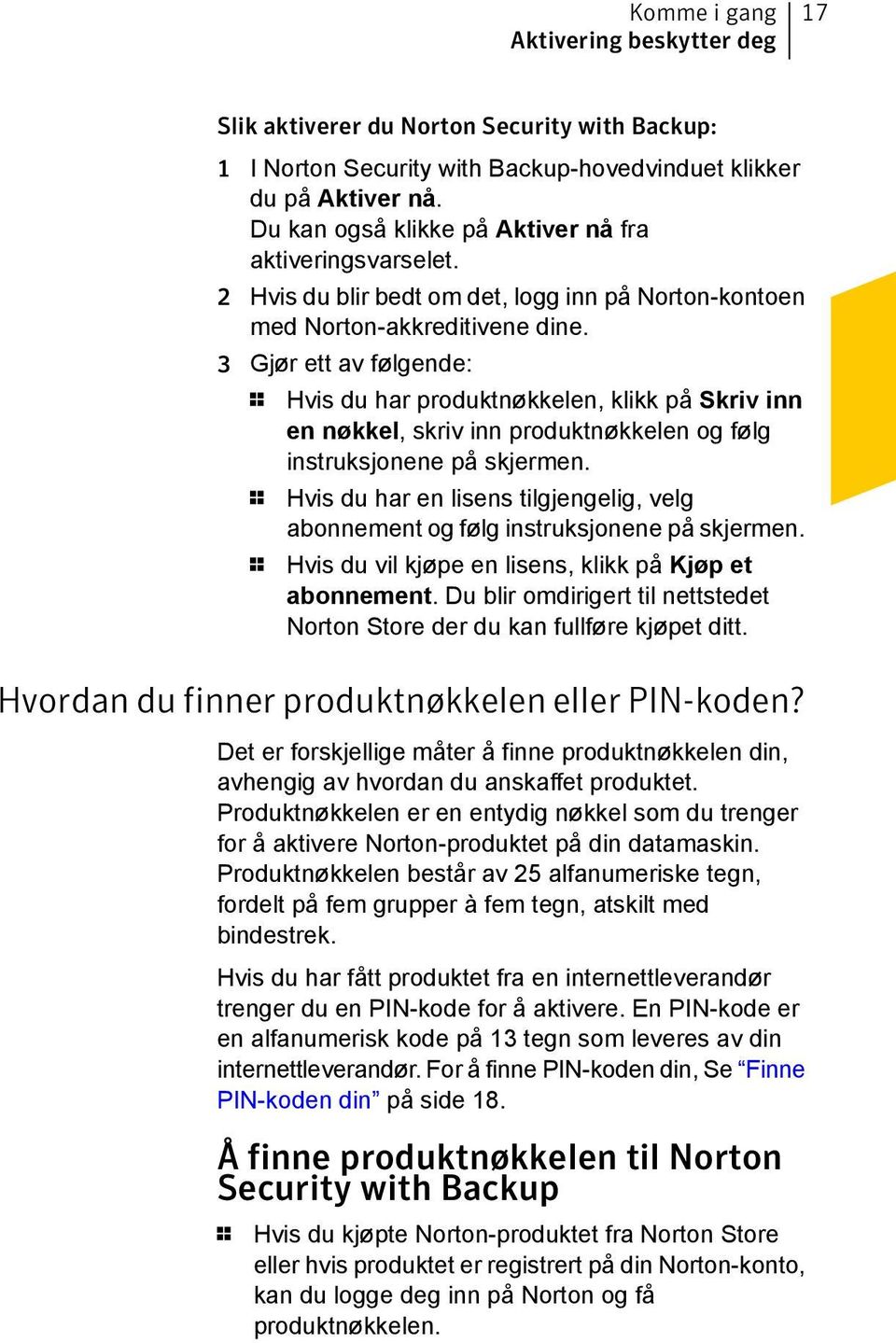 3 Gjør ett av følgende: 1 Hvis du har produktnøkkelen, klikk på Skriv inn en nøkkel, skriv inn produktnøkkelen og følg instruksjonene på skjermen.