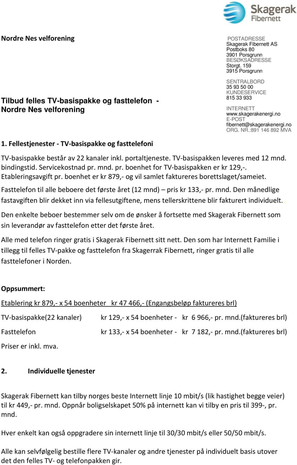 Fellestjenester - TV-basispakke og fasttelefoni TV-basispakke består av 22 kanaler inkl. portaltjeneste. TV-basispakken leveres med 12 mnd. bindingstid. Servicekostnad pr.