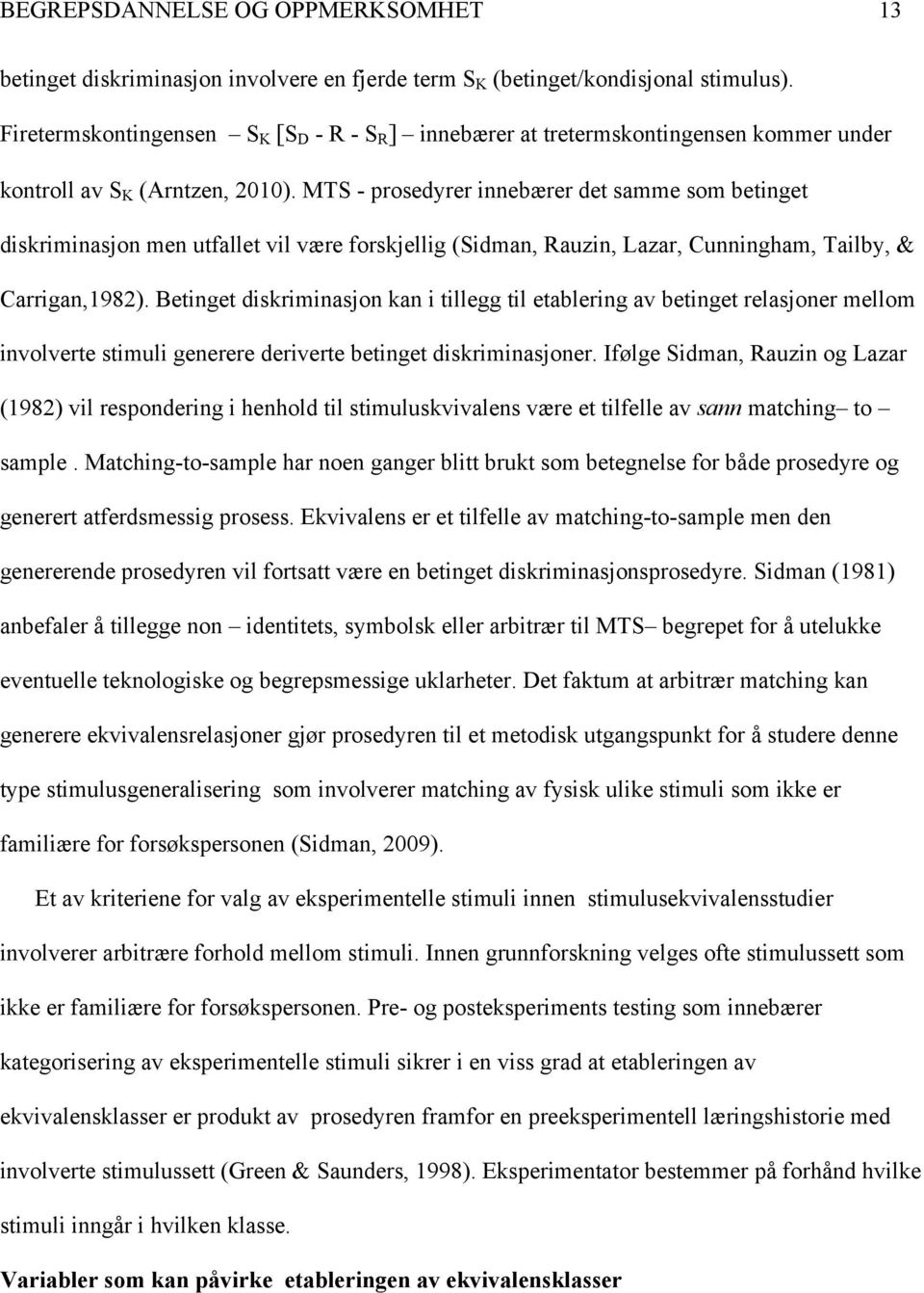 MTS - prosedyrer innebærer det samme som betinget diskriminasjon men utfallet vil være forskjellig (Sidman, Rauzin, Lazar, Cunningham, Tailby, & Carrigan,1982).