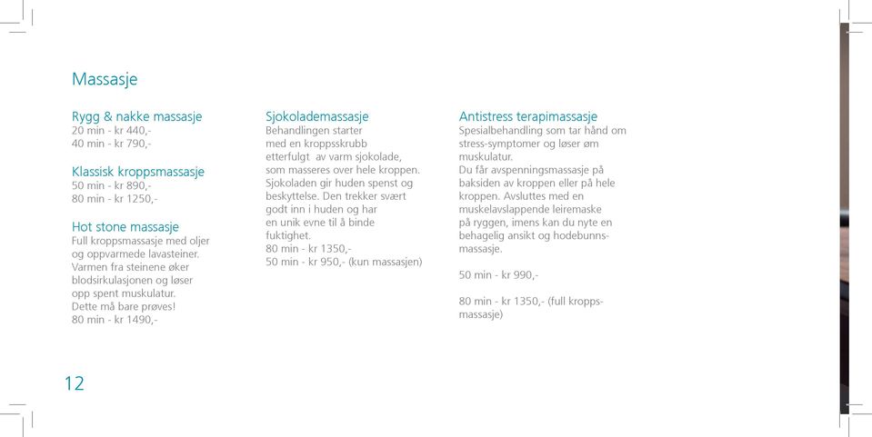 80 min - kr 1490,- Sjokolademassasje Behandlingen starter med en kroppsskrubb etterfulgt av varm sjokolade, som masseres over hele kroppen. Sjokoladen gir huden spenst og beskyttelse.